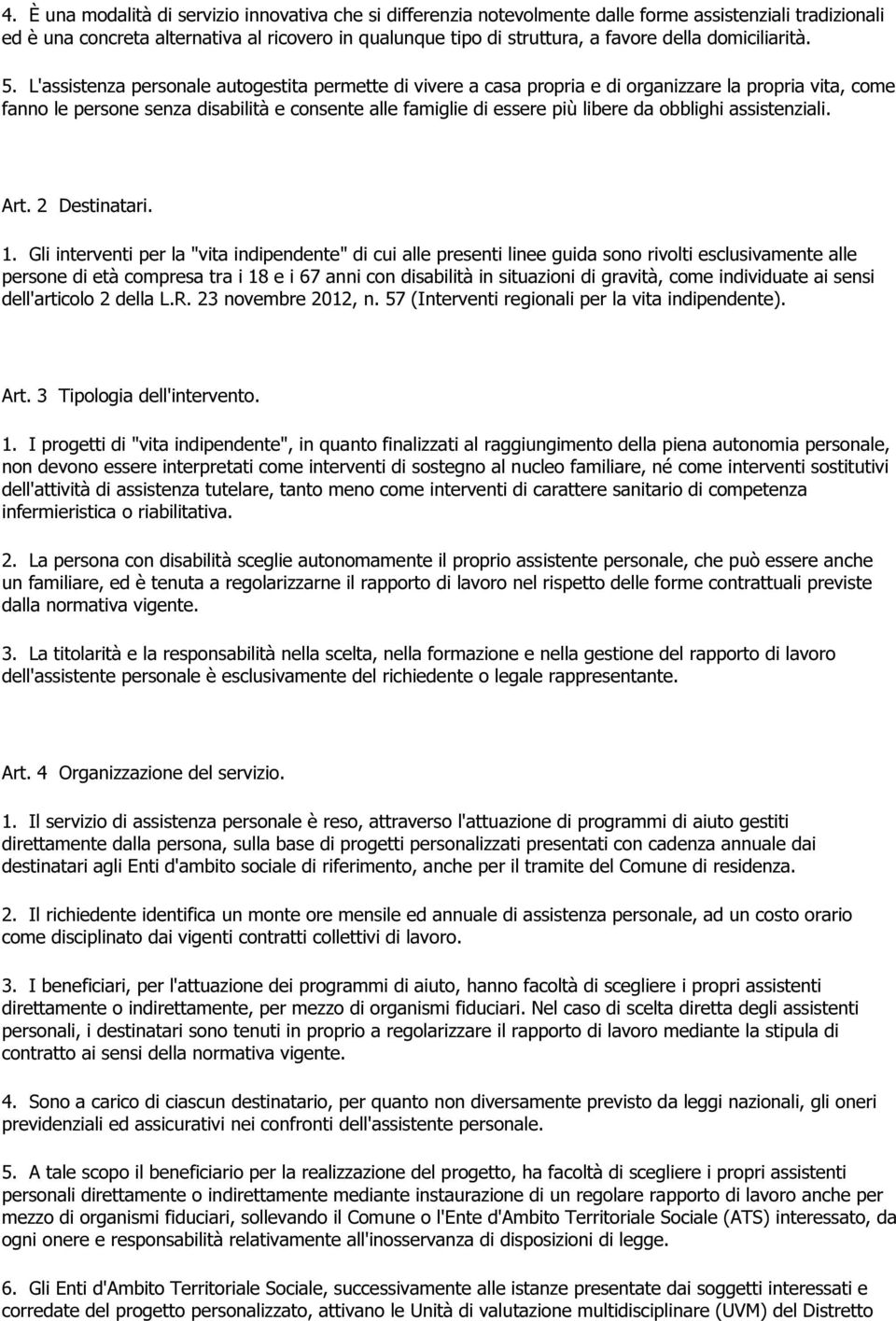 L'assistenza personale autogestita permette di vivere a casa propria e di organizzare la propria vita, come fanno le persone senza disabilità e consente alle famiglie di essere più libere da obblighi