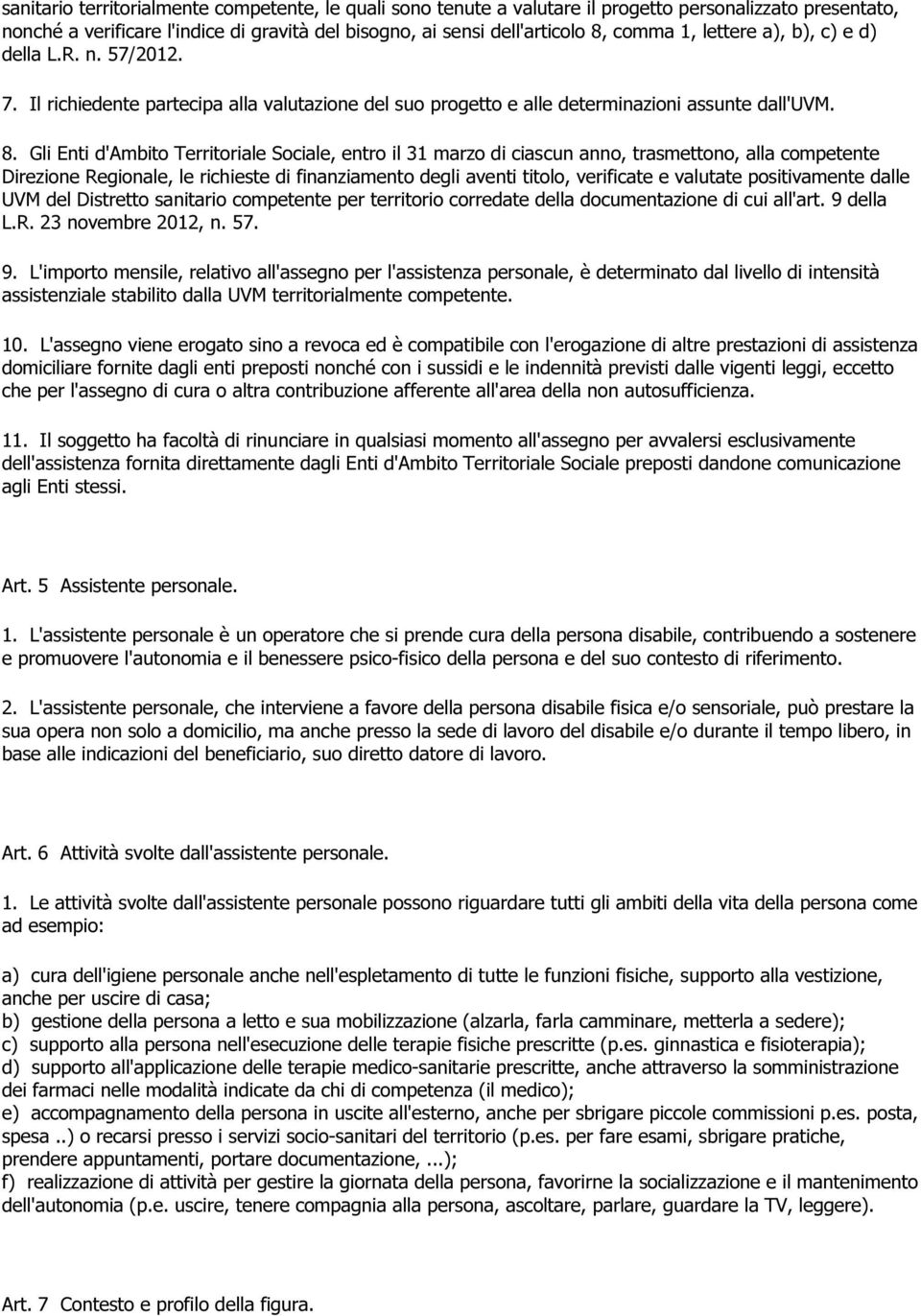 Gli Enti d'ambito Territoriale Sociale, entro il 31 marzo di ciascun anno, trasmettono, alla competente Direzione Regionale, le richieste di finanziamento degli aventi titolo, verificate e valutate