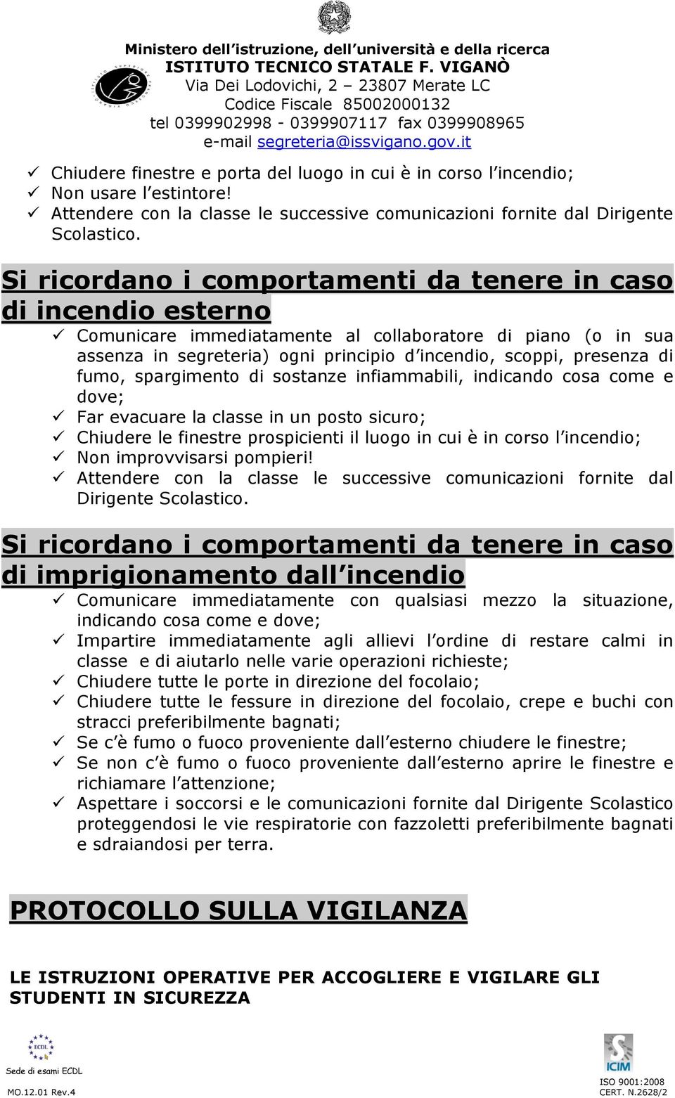 fumo, spargimento di sostanze infiammabili, indicando cosa come e dove; Far evacuare la classe in un posto sicuro; Chiudere le finestre prospicienti il luogo in cui è in corso l incendio; Non