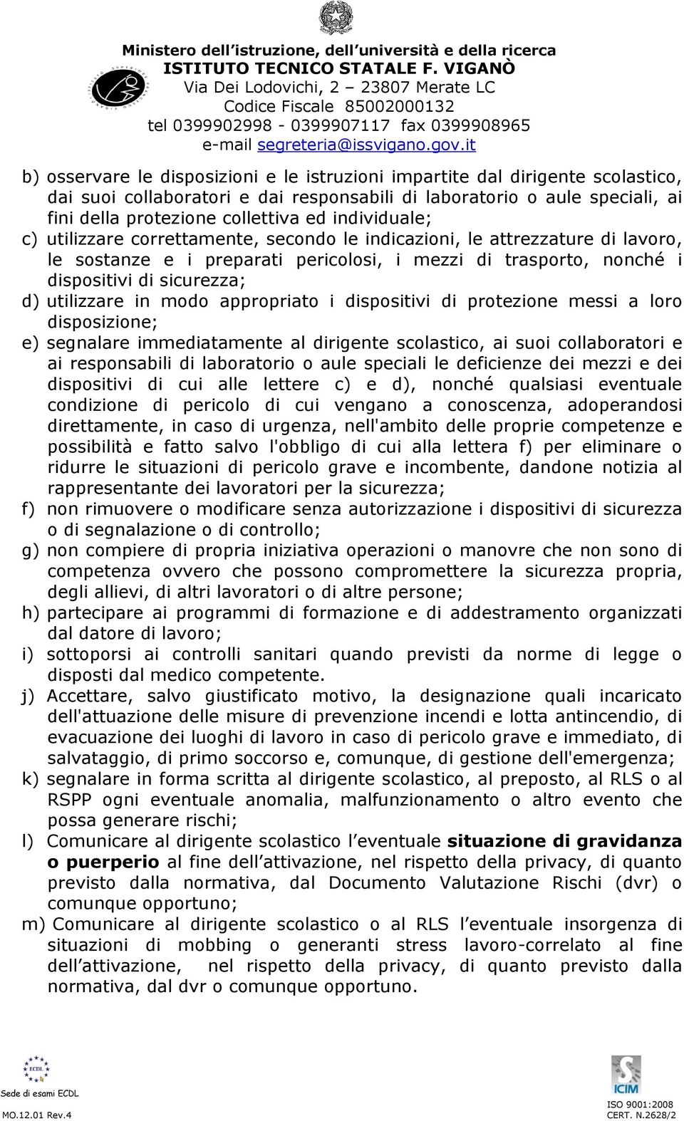 utilizzare in modo appropriato i dispositivi di protezione messi a loro disposizione; e) segnalare immediatamente al dirigente scolastico, ai suoi collaboratori e ai responsabili di laboratorio o