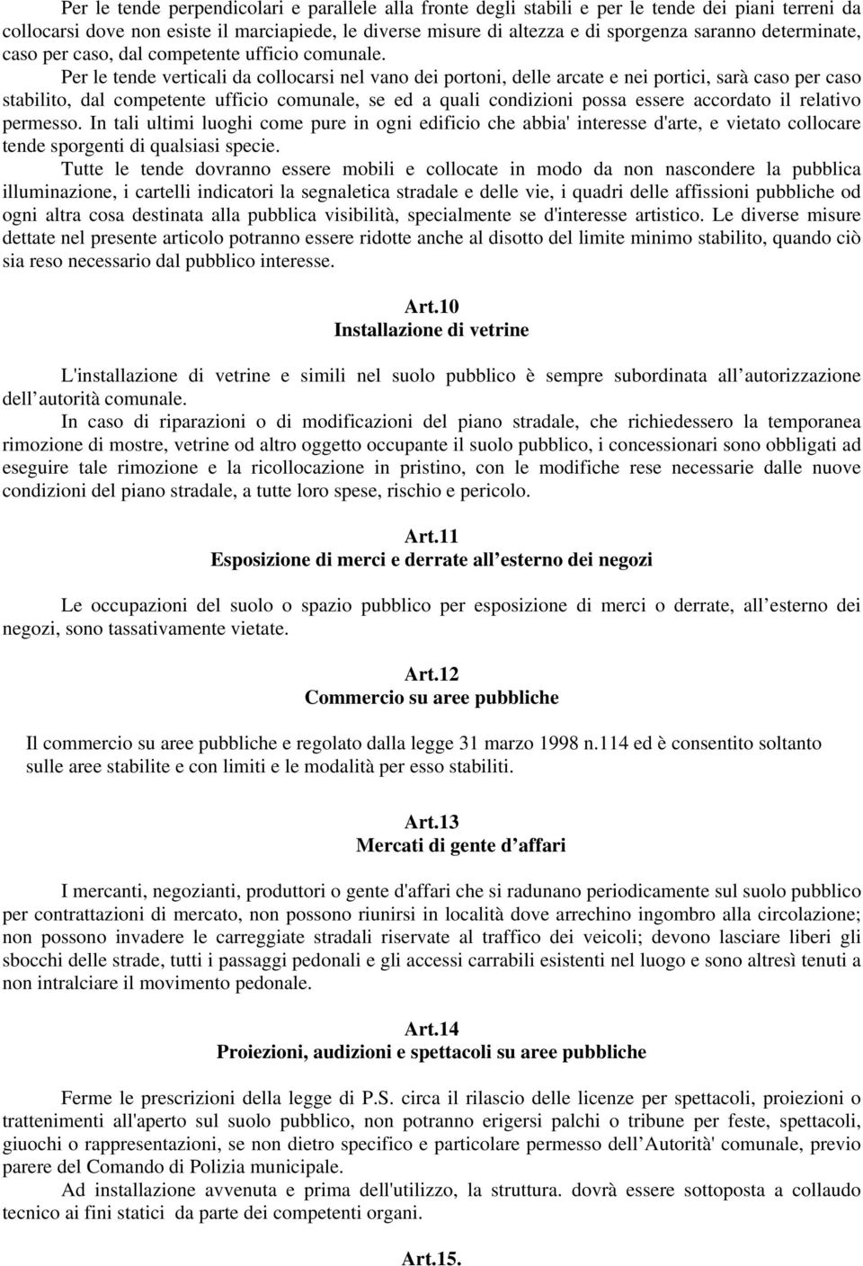 Per le tende verticali da collocarsi nel vano dei portoni, delle arcate e nei portici, sarà caso per caso stabilito, dal competente ufficio comunale, se ed a quali condizioni possa essere accordato