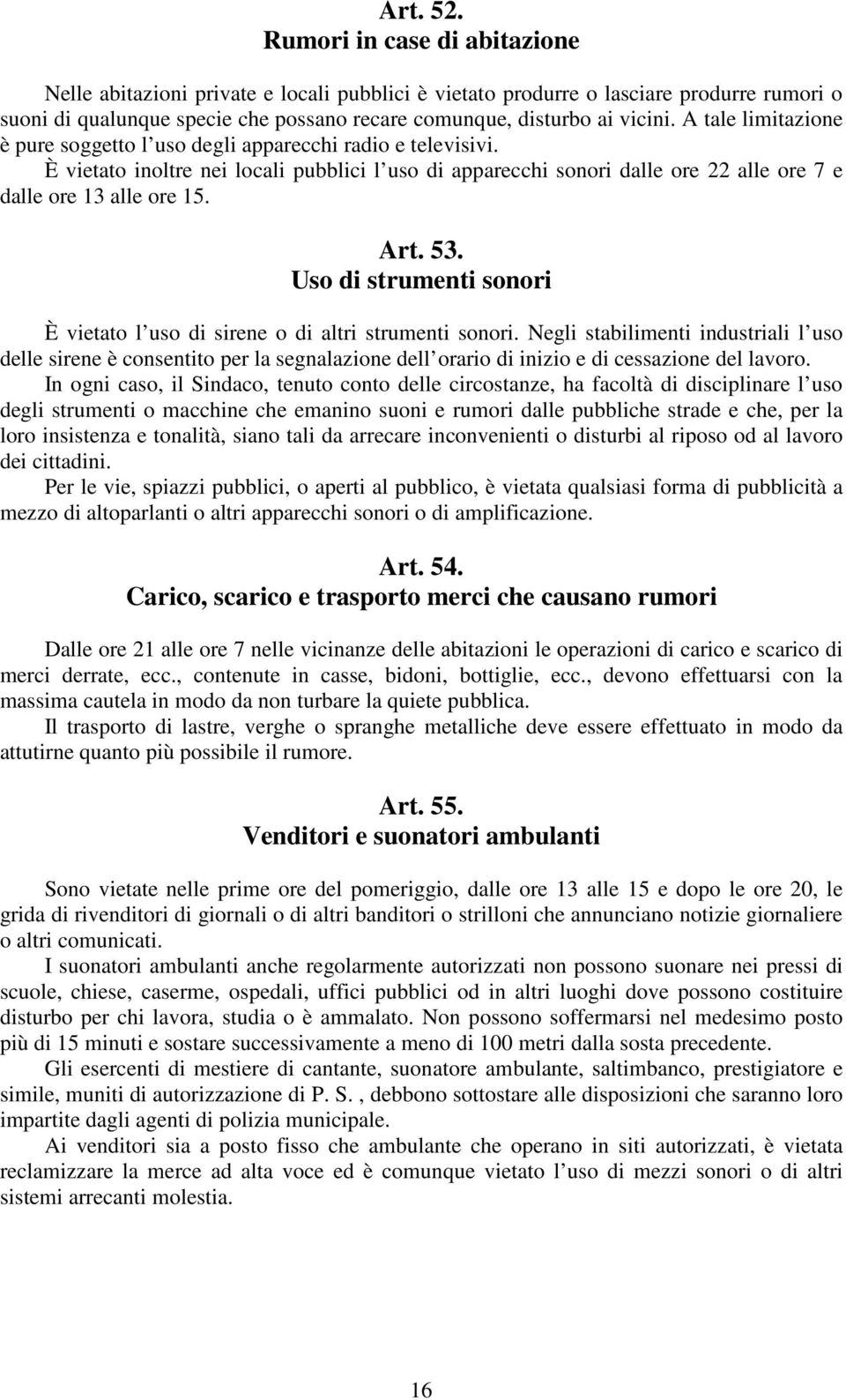 A tale limitazione è pure soggetto l uso degli apparecchi radio e televisivi. È vietato inoltre nei locali pubblici l uso di apparecchi sonori dalle ore 22 alle ore 7 e dalle ore 13 alle ore 15. Art.