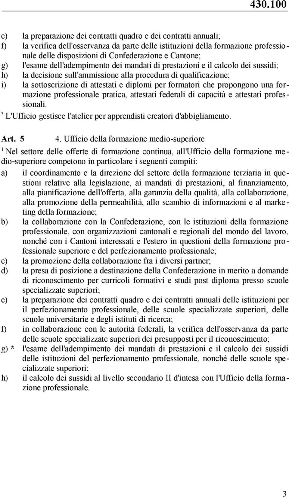 per formatori che propongono una formazione professionale pratica, attestati federali di capacità e attestati professionali. 3 L'Ufficio gestisce l'atelier per apprendisti creatori d'abbigliamento.