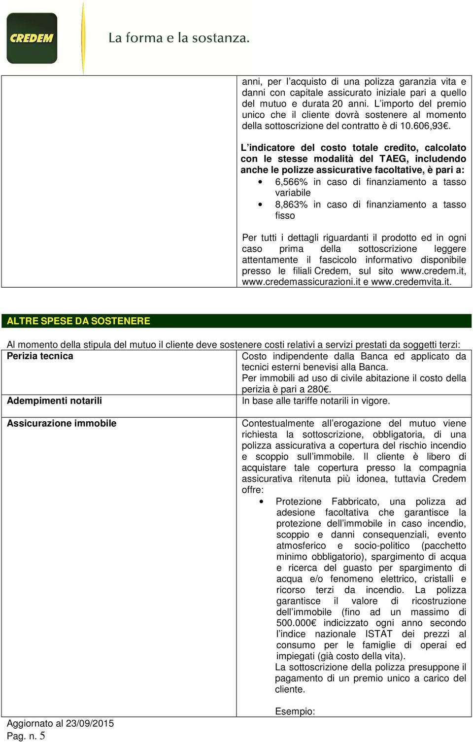 L indicatore del costo totale credito, calcolato con le stesse modalità del TAEG, includendo anche le polizze assicurative facoltative, è pari a: 6,566% in caso di finanziamento a tasso variabile