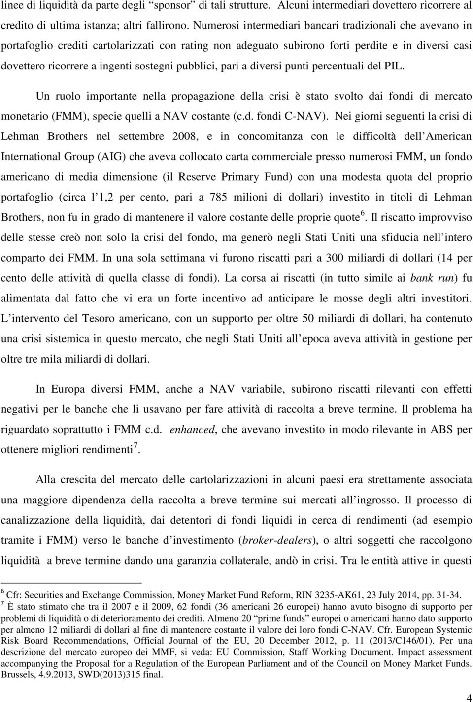 pubblici, pari a diversi punti percentuali del PIL. Un ruolo importante nella propagazione della crisi è stato svolto dai fondi di mercato monetario (FMM), specie quelli a NAV costante (c.d. fondi C-NAV).