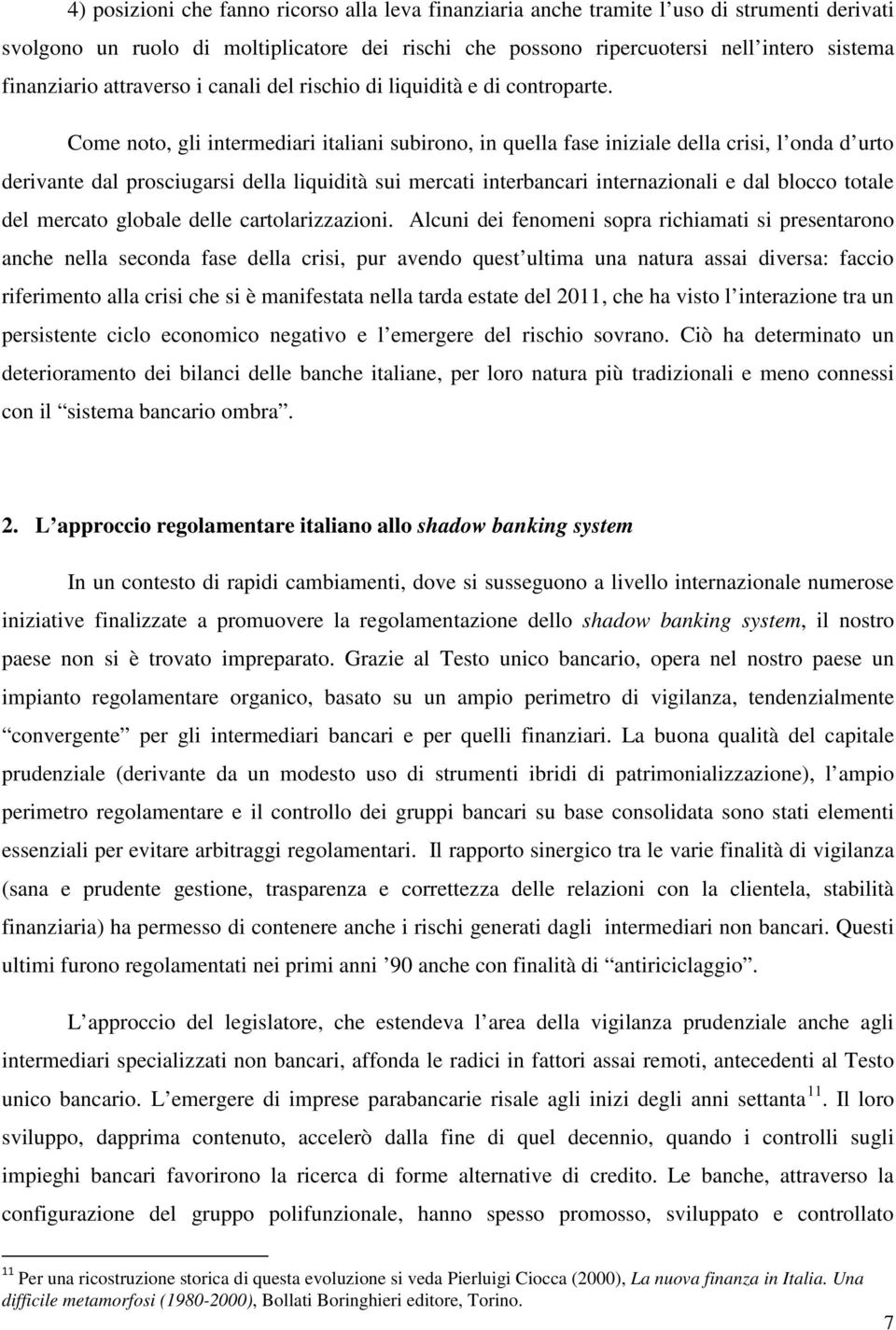 Come noto, gli intermediari italiani subirono, in quella fase iniziale della crisi, l onda d urto derivante dal prosciugarsi della liquidità sui mercati interbancari internazionali e dal blocco