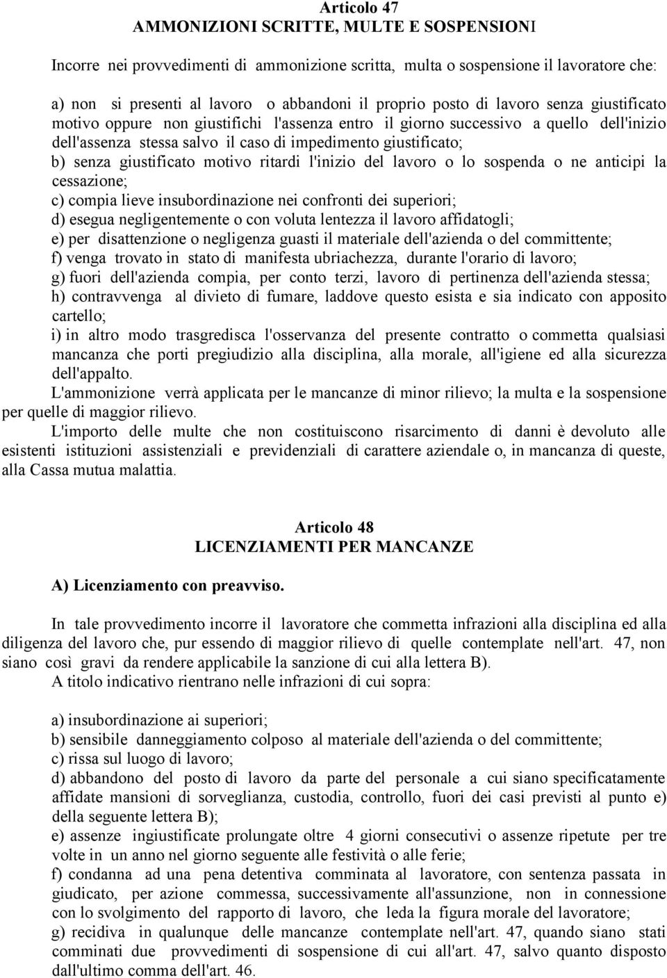 giustificato motivo ritardi l'inizio del lavoro o lo sospenda o ne anticipi la cessazione; c) compia lieve insubordinazione nei confronti dei superiori; d) esegua negligentemente o con voluta