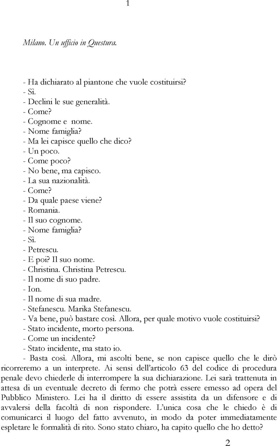 Christina Petrescu. - Il nome di suo padre. - Ion. - Il nome di sua madre. - Stefanescu. Marika Stefanescu. - Va bene, può bastare così. Allora, per quale motivo vuole costituirsi?