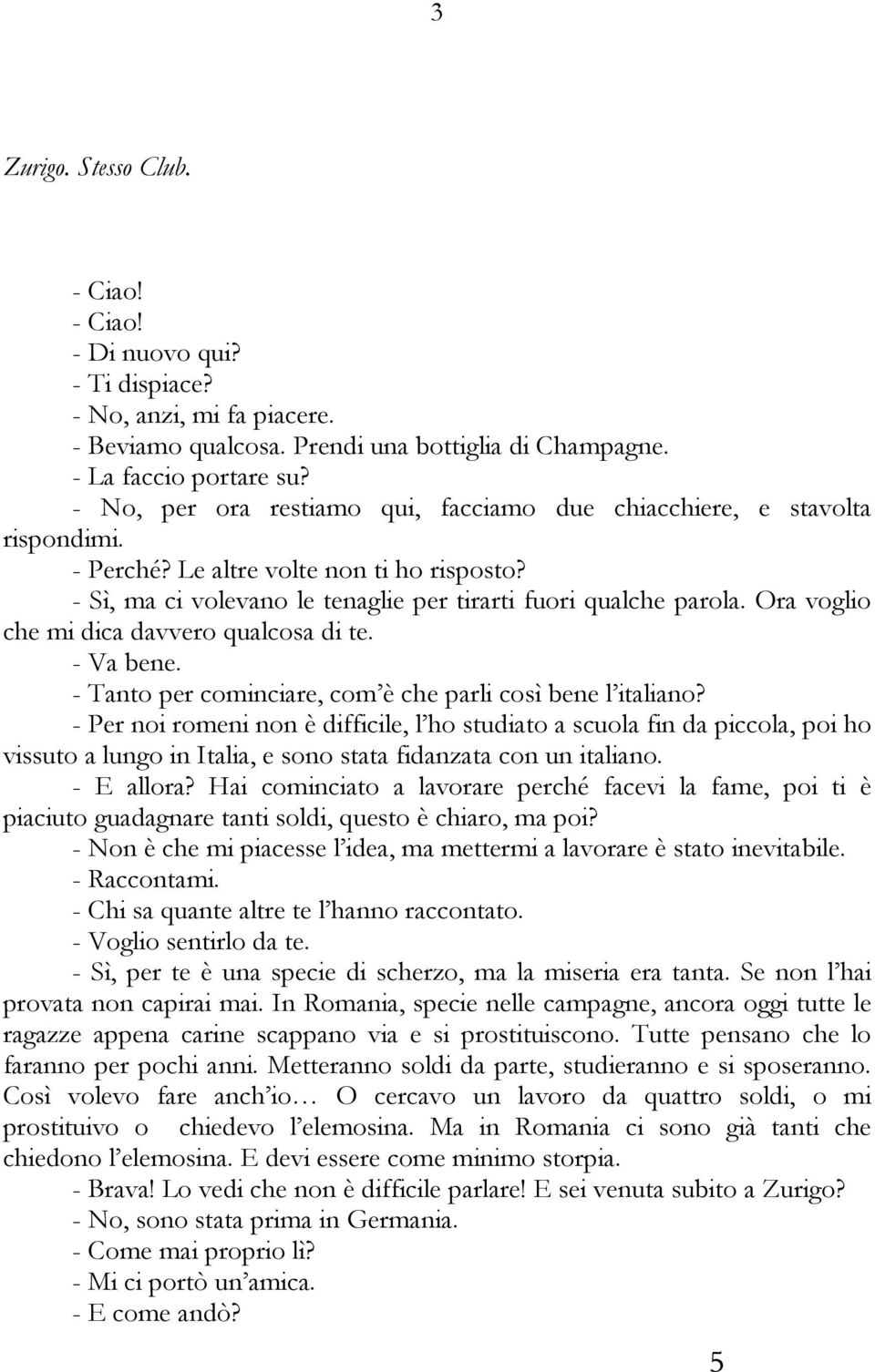 Ora voglio che mi dica davvero qualcosa di te. - Va bene. - Tanto per cominciare, com è che parli così bene l italiano?