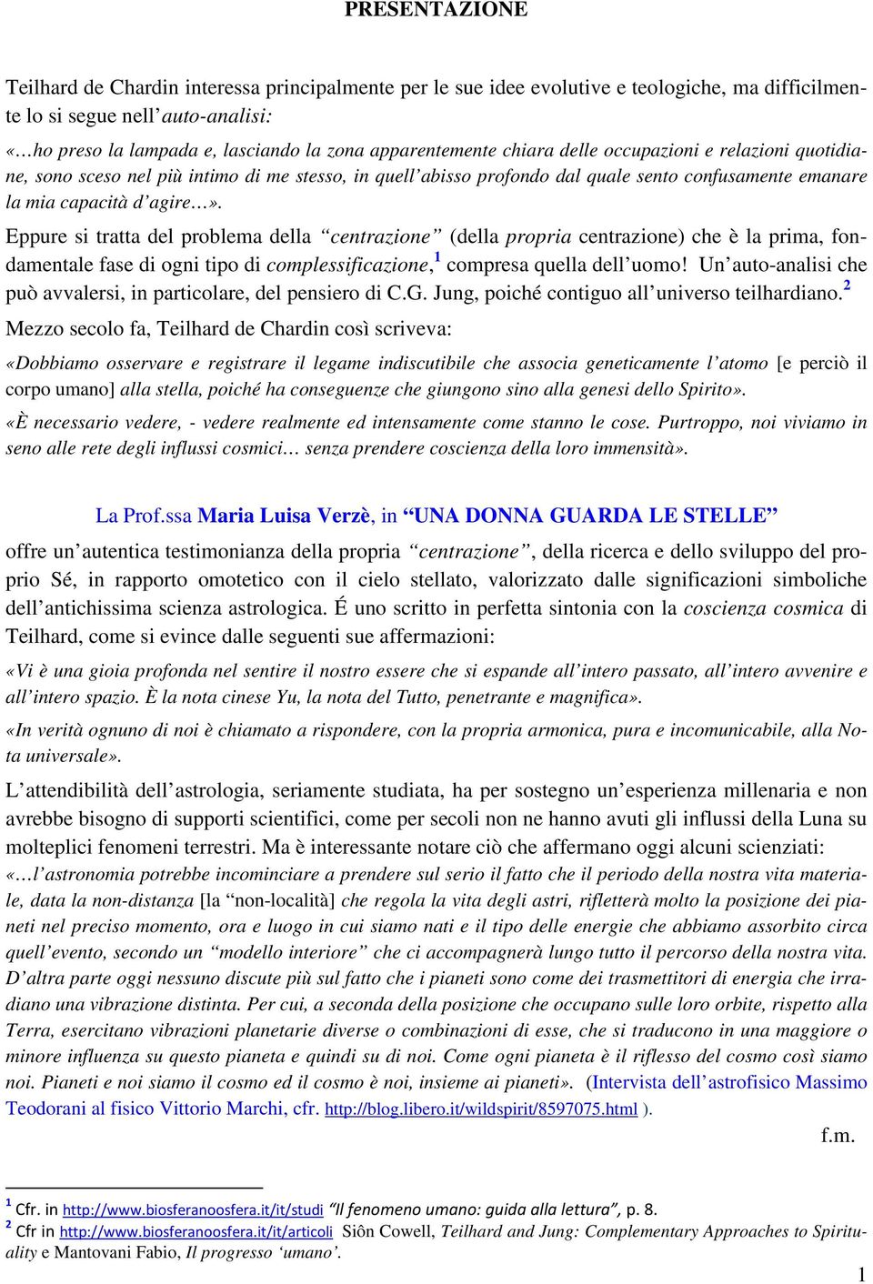 Eppure si tratta del problema della centrazione (della propria centrazione) che è la prima, fondamentale fase di ogni tipo di complessificazione, 1 compresa quella dell uomo!