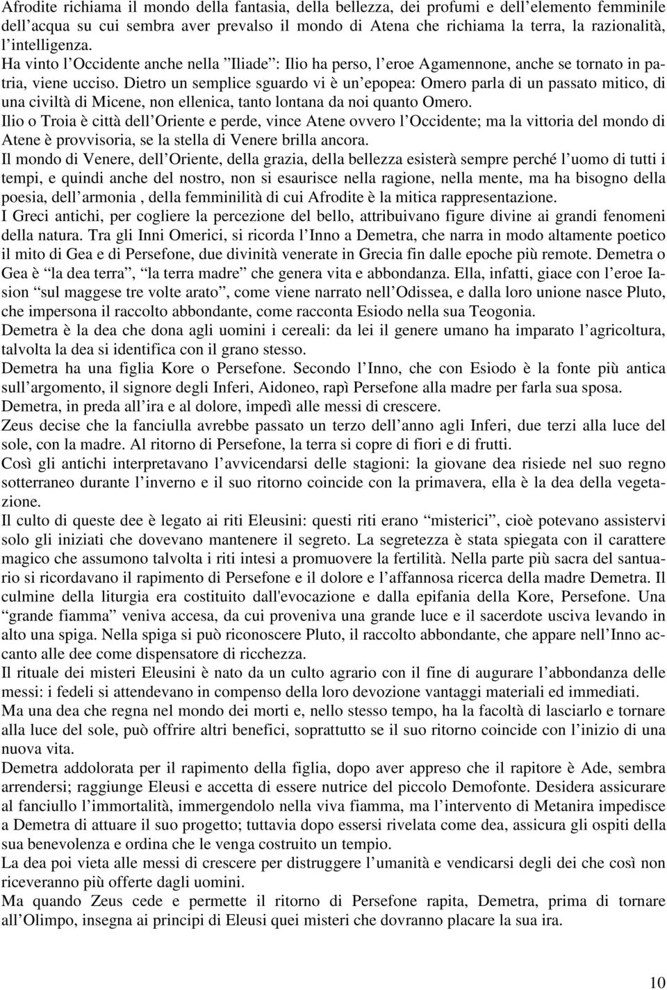 Dietro un semplice sguardo vi è un epopea: Omero parla di un passato mitico, di una civiltà di Micene, non ellenica, tanto lontana da noi quanto Omero.