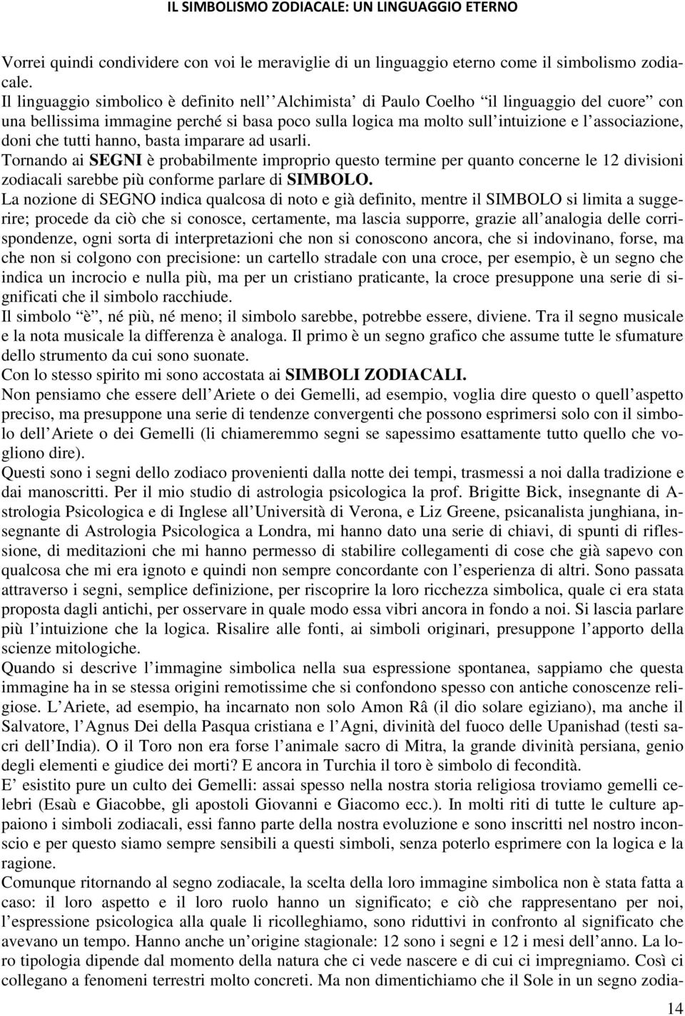 che tutti hanno, basta imparare ad usarli. Tornando ai SEGNI è probabilmente improprio questo termine per quanto concerne le 12 divisioni zodiacali sarebbe più conforme parlare di SIMBOLO.