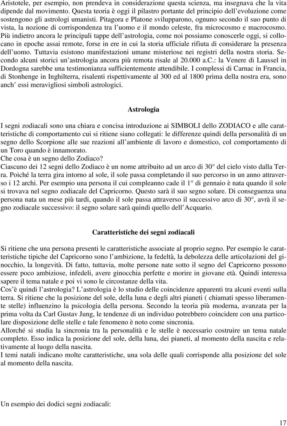 Pitagora e Platone svilupparono, ognuno secondo il suo punto di vista, la nozione di corrispondenza tra l uomo e il mondo celeste, fra microcosmo e macrocosmo.