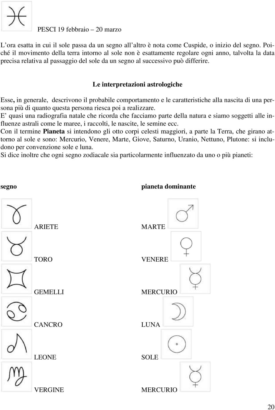 Le interpretazioni astrologiche Esse, in generale, descrivono il probabile comportamento e le caratteristiche alla nascita di una persona più di quanto questa persona riesca poi a realizzare.