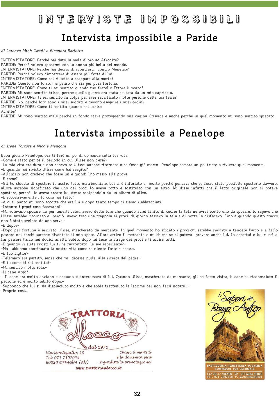 INTERVISTATORE: Come sei riuscito a scappare alla morte? PARIDE: Questo non lo so, ma penso che sia per pura fortuna. INTERVISTATORE: Come ti sei sentito quando tuo fratello Ettore è morto?