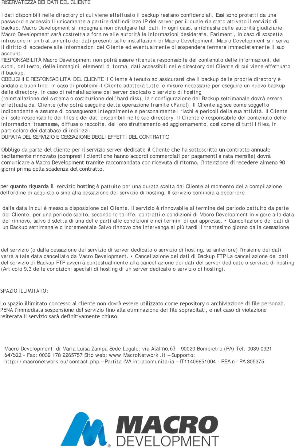 Macro Development si impegna a non divulgare tali dati. In ogni caso, a richiesta delle autorità giudiziarie, Macro Development sarà costretta a fornire alle autorità le informazioni desiderate.