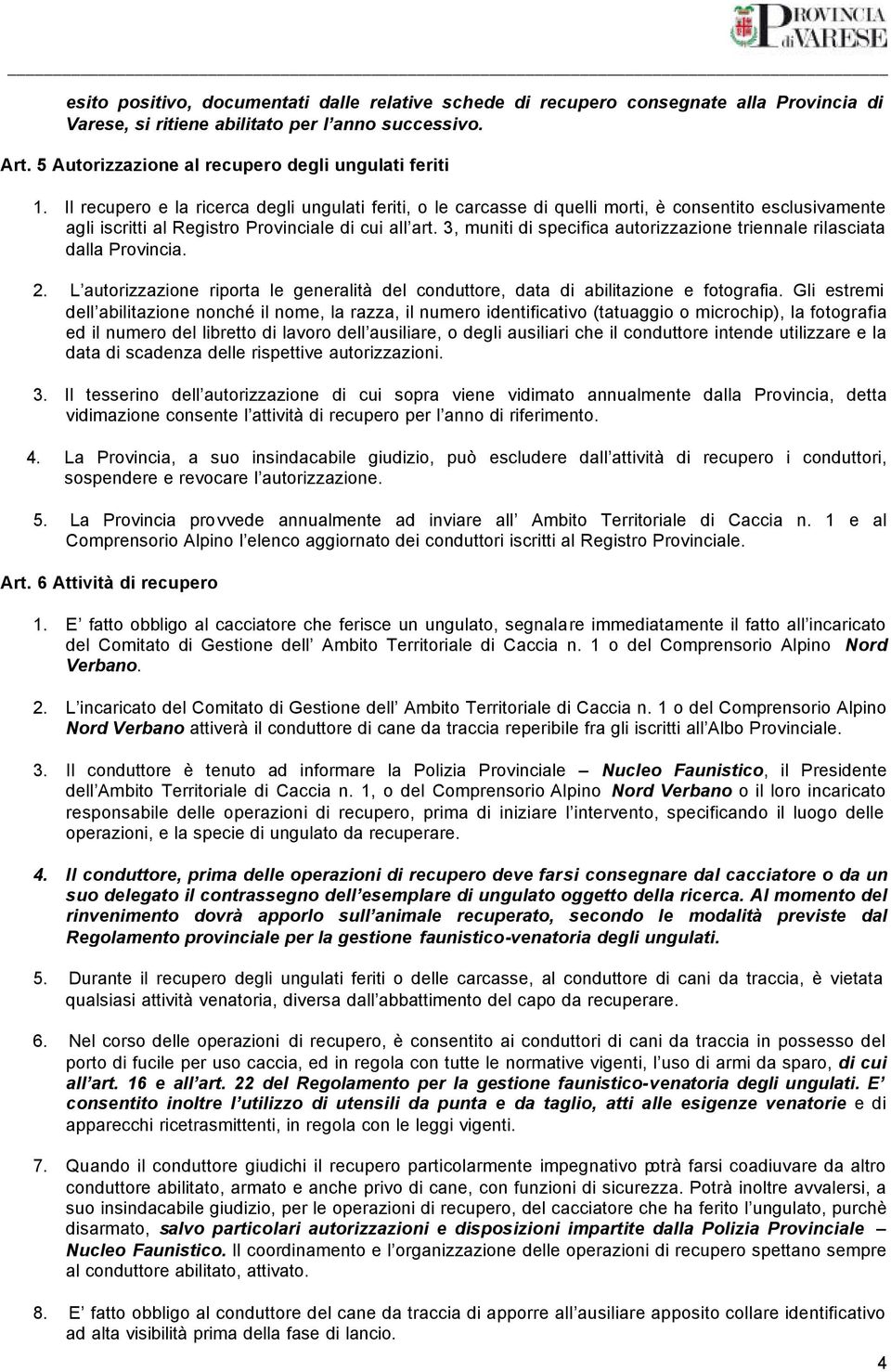 Il recupero e la ricerca degli ungulati feriti, o le carcasse di quelli morti, è consentito esclusivamente agli iscritti al Registro Provinciale di cui all art.