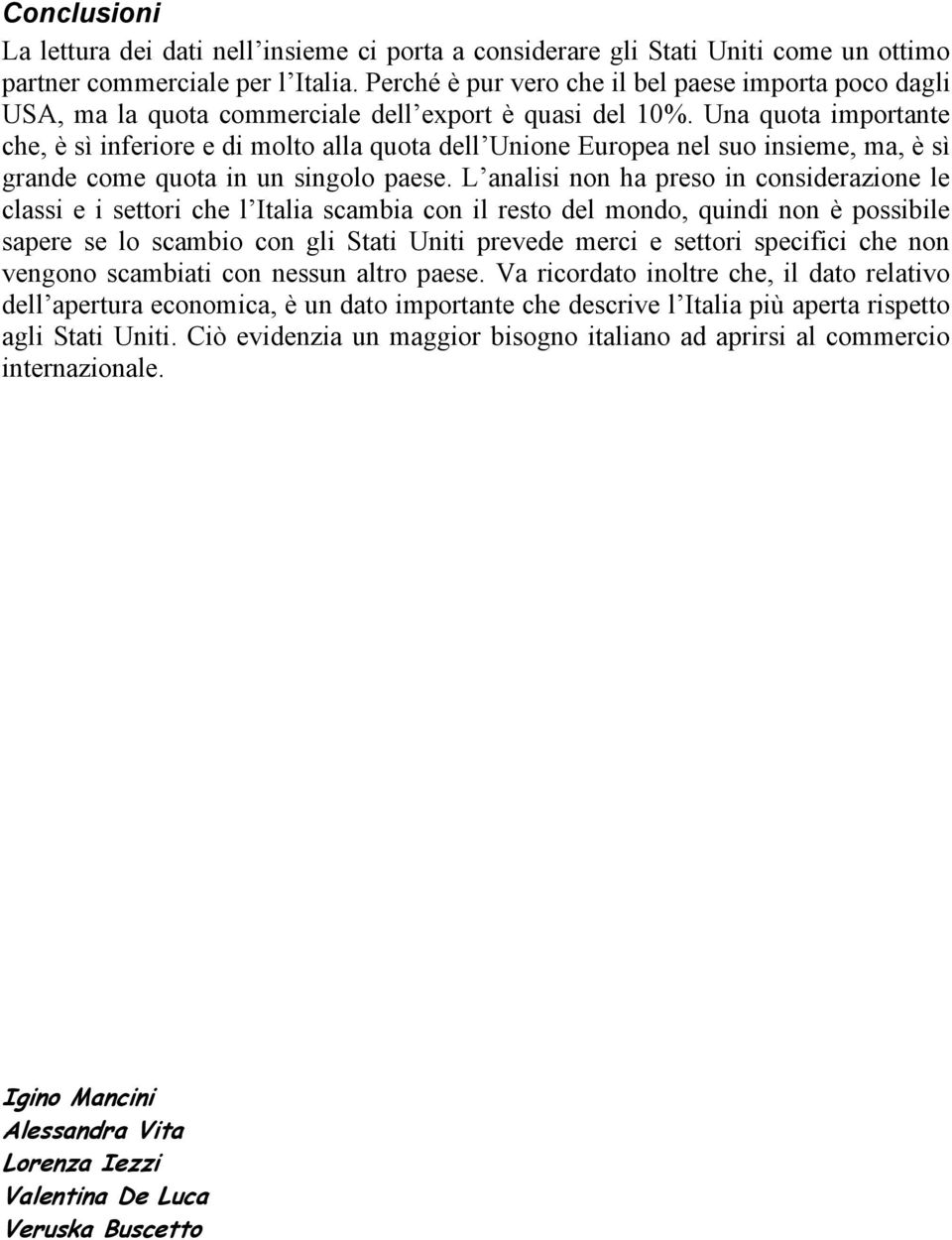 Una quota importante che, è sì inferiore e di molto alla quota dell Unione Europea nel suo insieme, ma, è sì grande come quota in un singolo paese.