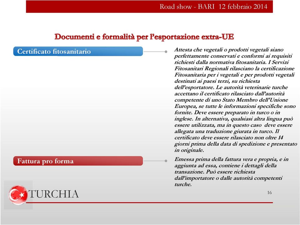 Le autorità veterinarie turche accettano il certificato rilasciato dall autorità competente di uno Stato Membro dell'unione Europea, se tutte le informazioni specifiche sono fornite.