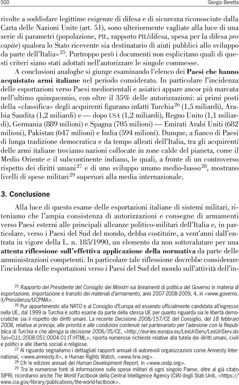 pubblici allo sviluppo da parte dell Italia» 25. Purtroppo però i documenti non esplicitano quali di questi criteri siano stati adottati nell autorizzare le singole commesse.