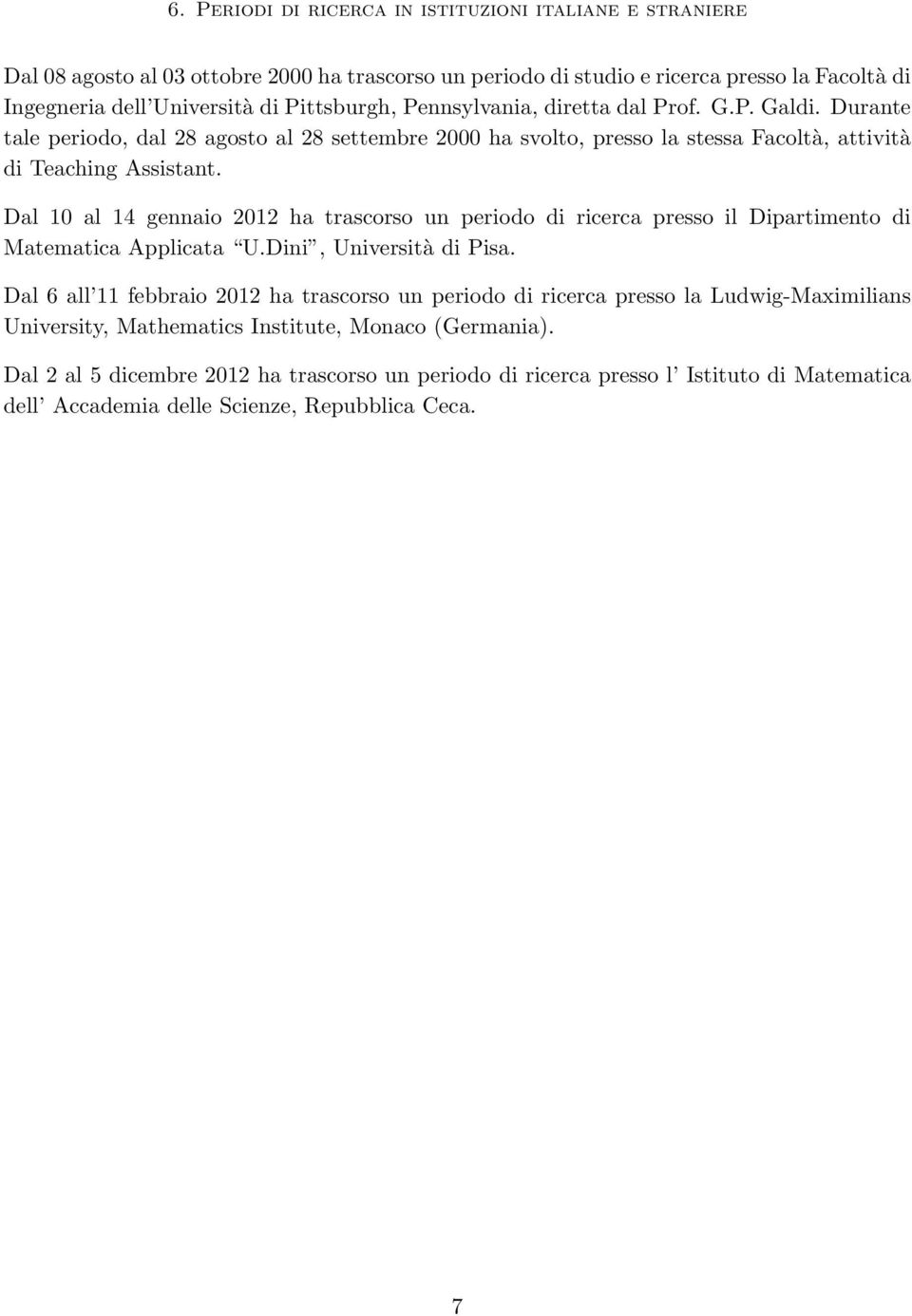 Dal 10 al 14 gennaio 2012 ha trascorso un periodo di ricerca presso il Dipartimento di Matematica Applicata U.Dini, Università di Pisa.