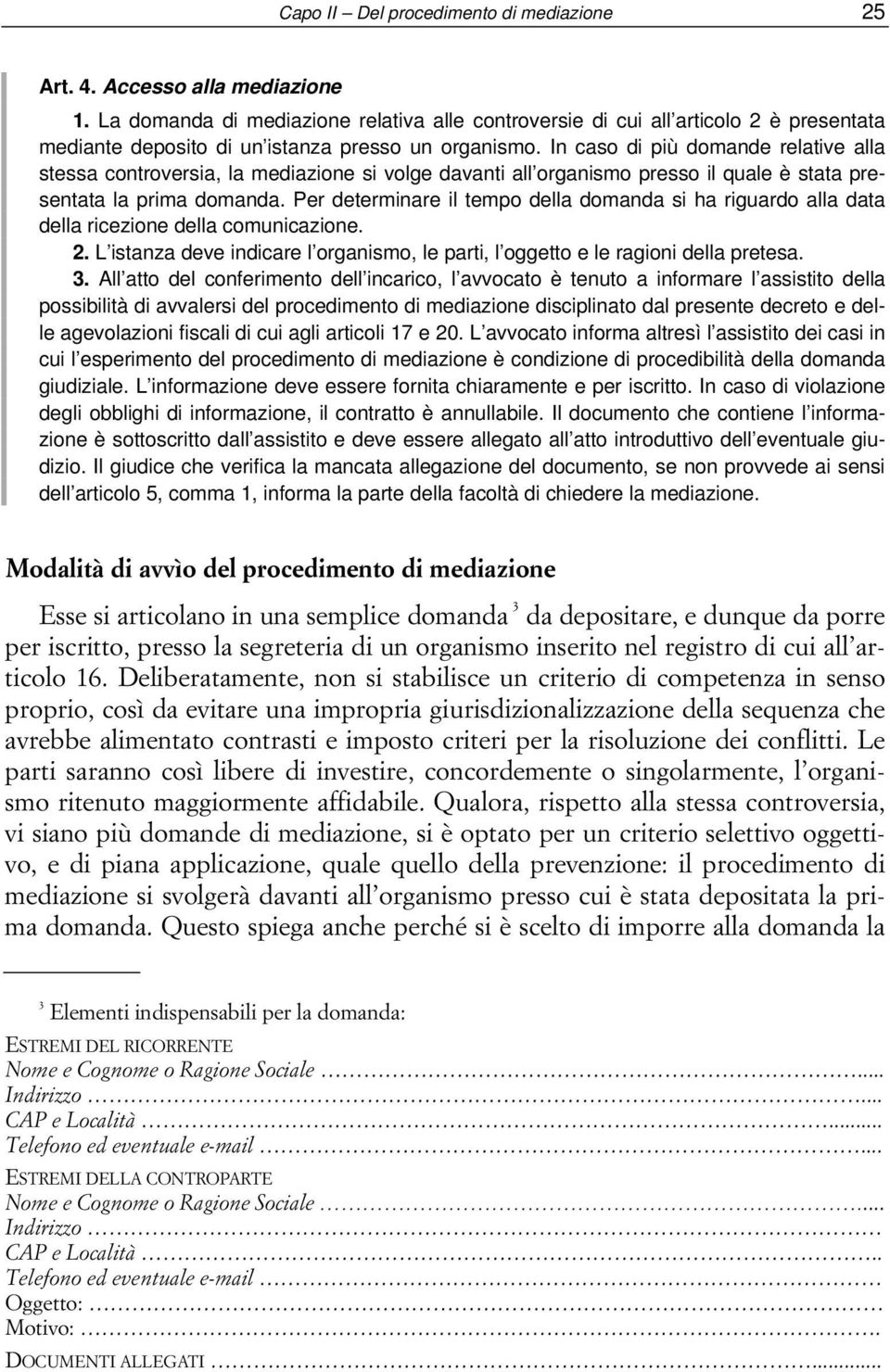 In caso di più domande relative alla stessa controversia, la mediazione si volge davanti all organismo presso il quale è stata presentata la prima domanda.