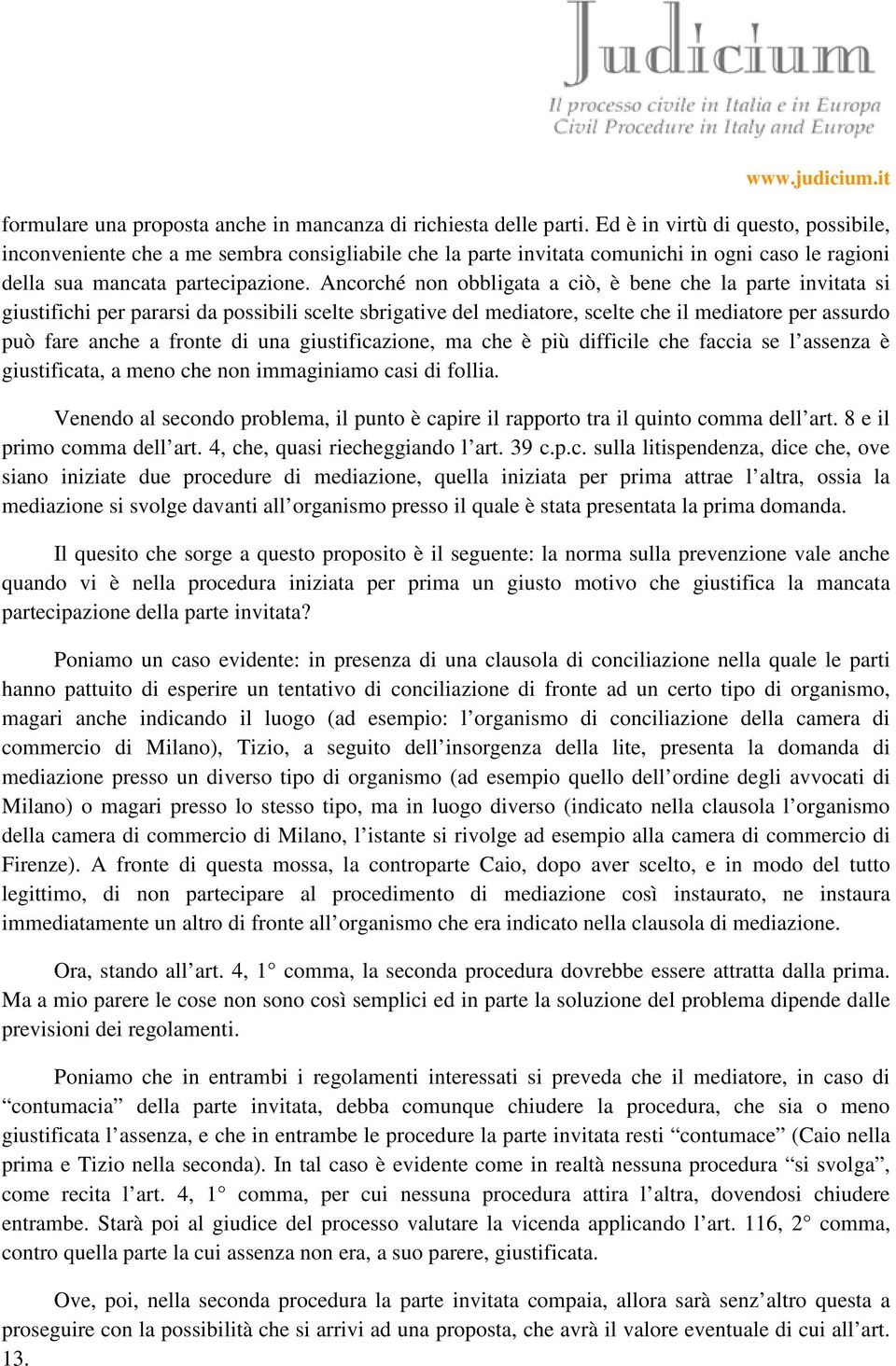 Ancorché non obbligata a ciò, è bene che la parte invitata si giustifichi per pararsi da possibili scelte sbrigative del mediatore, scelte che il mediatore per assurdo può fare anche a fronte di una