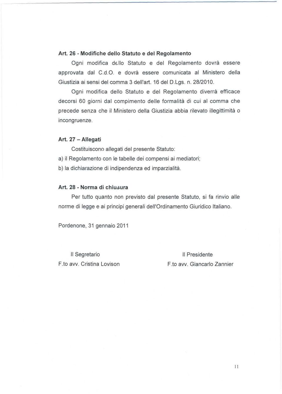 Ogni modifica dello Statuto e del Regolamento diverrà efficace decorsi 60 giorni dal compimento delle formalità di cui al comma che precede senza che il Ministero della Giustizia abbia rilevato