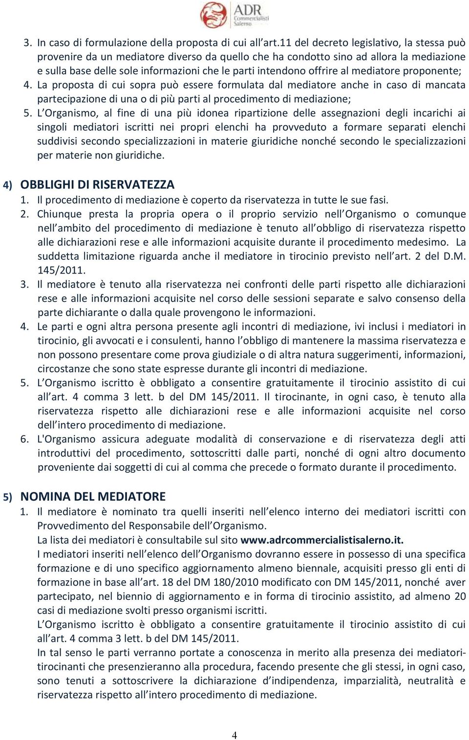 al mediatore proponente; 4. La proposta di cui sopra può essere formulata dal mediatore anche in caso di mancata partecipazione di una o di più parti al procedimento di mediazione; 5.