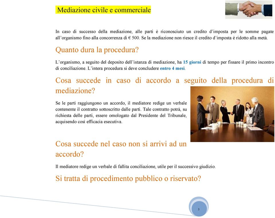 L organismo, a seguito del deposito dell istanza di mediazione, ha 15 giorni di tempo per fissare il primo incontro di conciliazione. L intera procedura si deve concludere entro 4 mesi.