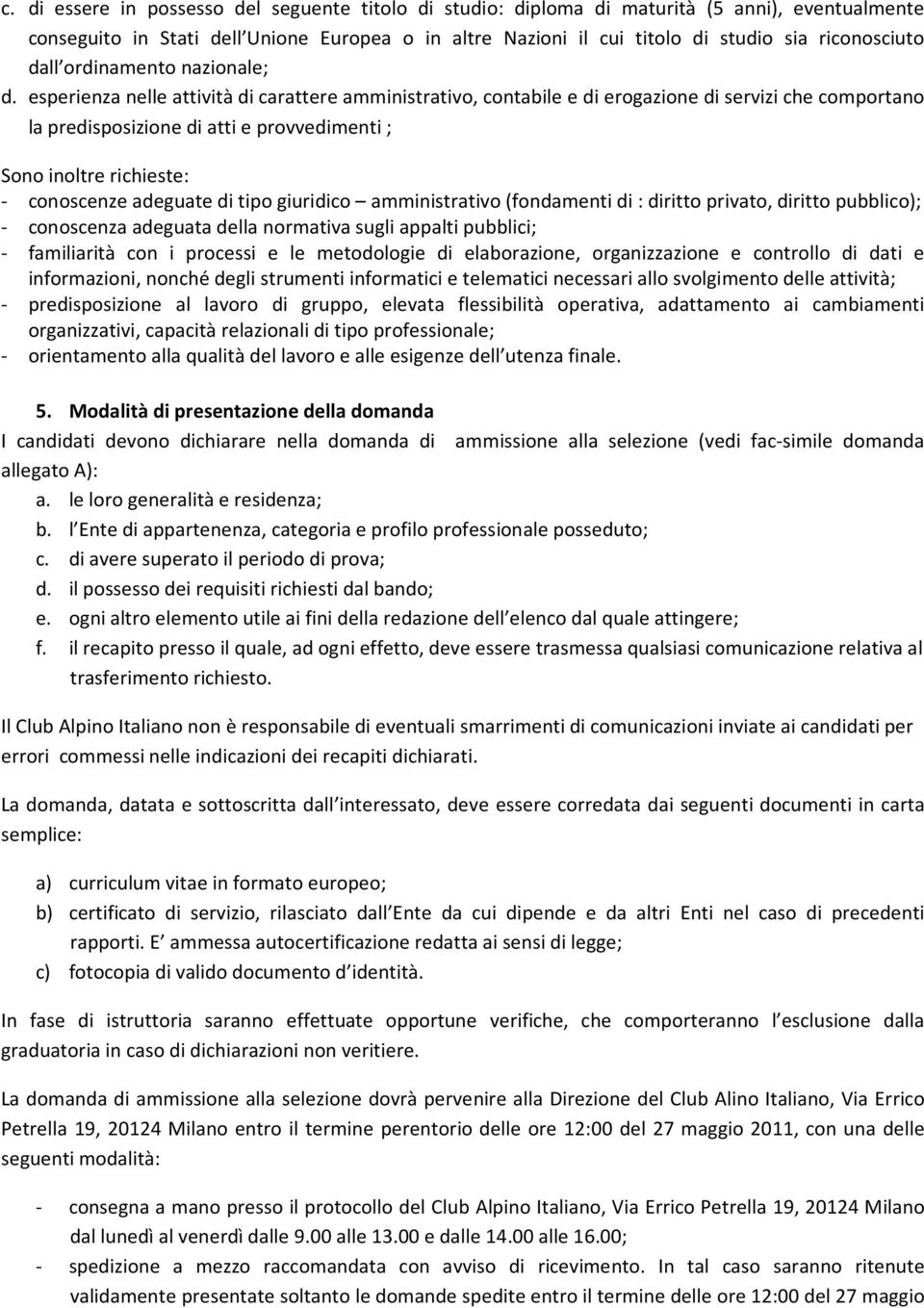 esperienza nelle attività di carattere amministrativo, contabile e di erogazione di servizi che comportano la predisposizione di atti e provvedimenti ; Sono inoltre richieste: - conoscenze adeguate