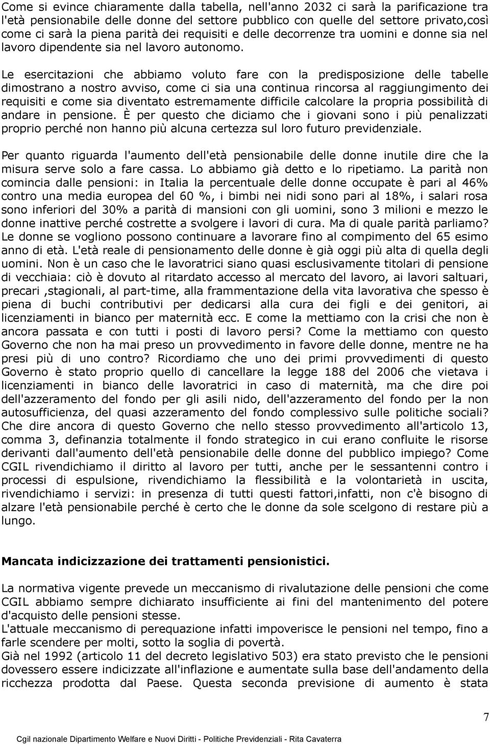 Le esercitazioni che abbiamo voluto fare con la predisposizione delle tabelle dimostrano a nostro avviso, come ci sia una continua rincorsa al raggiungimento dei requisiti e come sia diventato