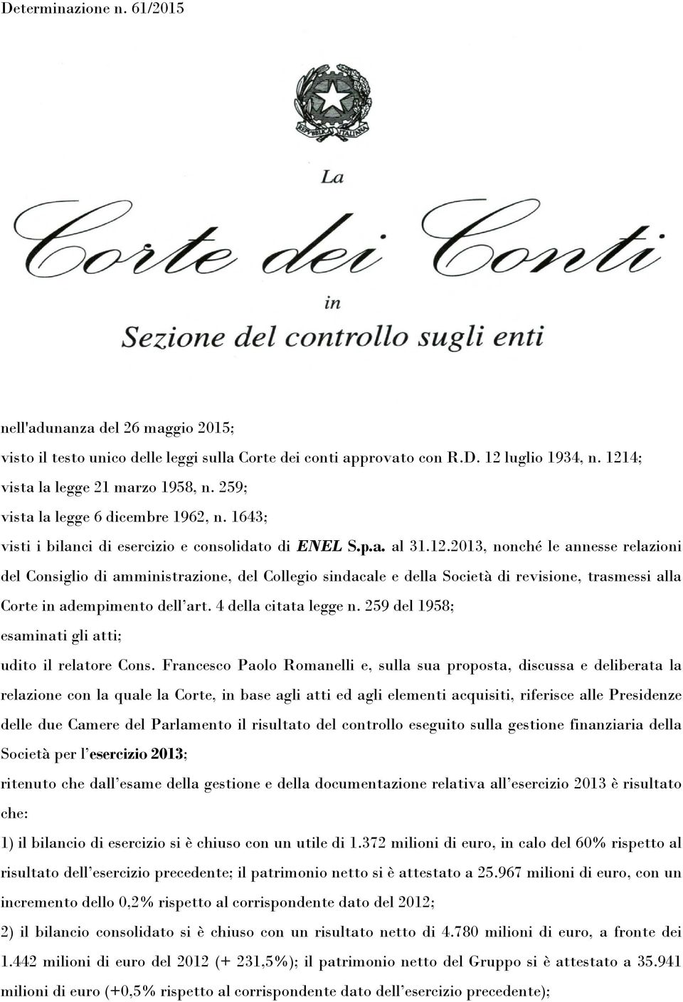 2013, nonché le annesse relazioni del Consiglio di amministrazione, del Collegio sindacale e della Società di revisione, trasmessi alla Corte in adempimento dell art. 4 della citata legge n.