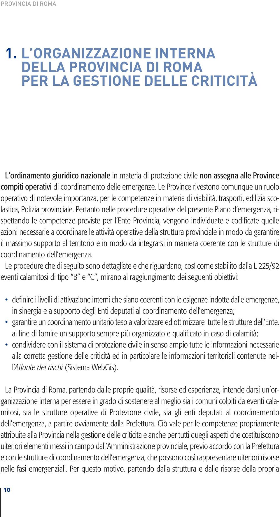 coordinamento delle emergenze. Le Province rivestono comunque un ruolo operativo di notevole importanza, per le competenze in materia di viabilità, trasporti, edilizia scolastica, Polizia provinciale.