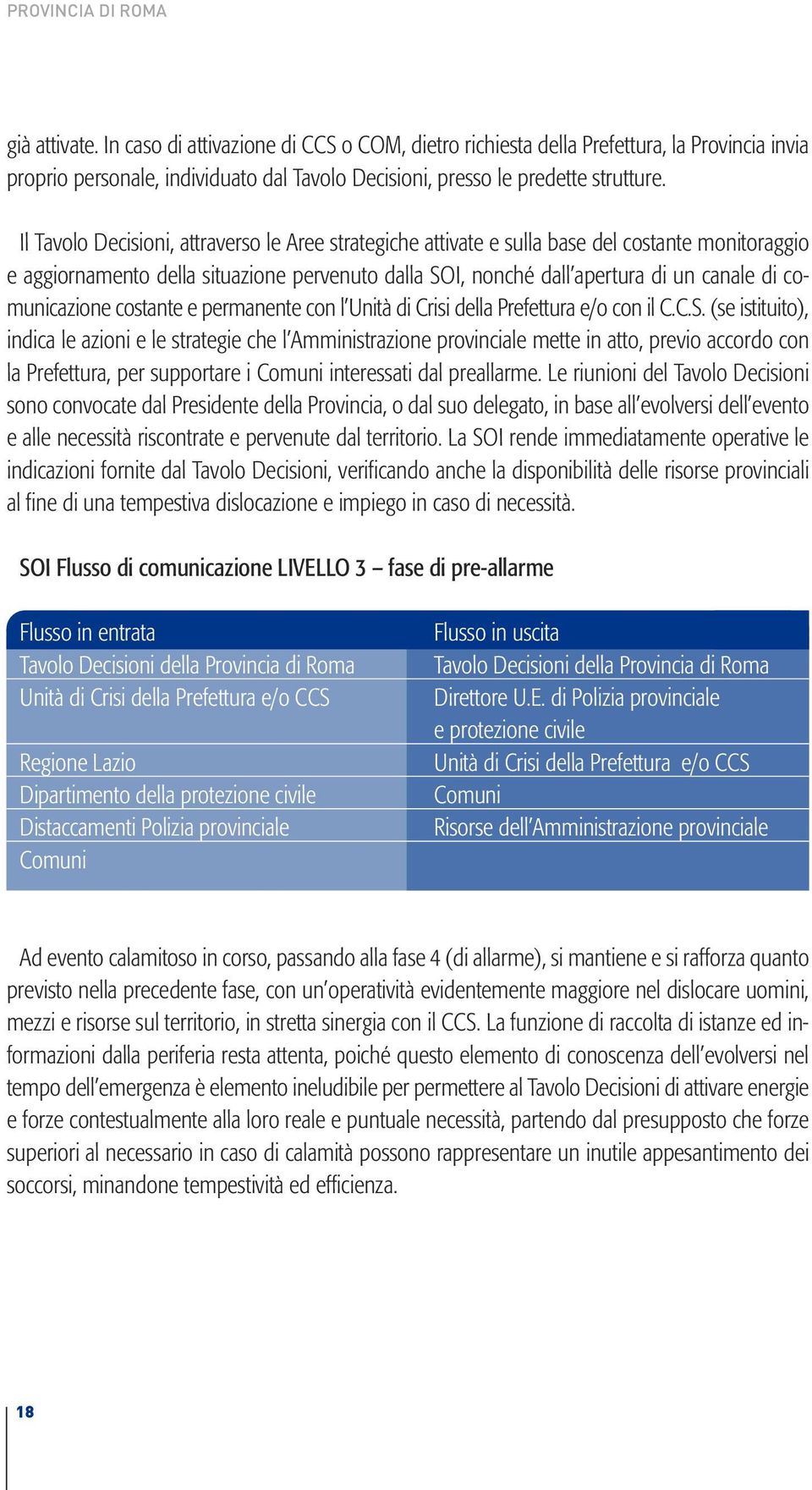 Il Tavolo Decisioni, attraverso le Aree strategiche attivate e sulla base del costante monitoraggio e aggiornamento della situazione pervenuto dalla SOI, nonché dall apertura di un canale di