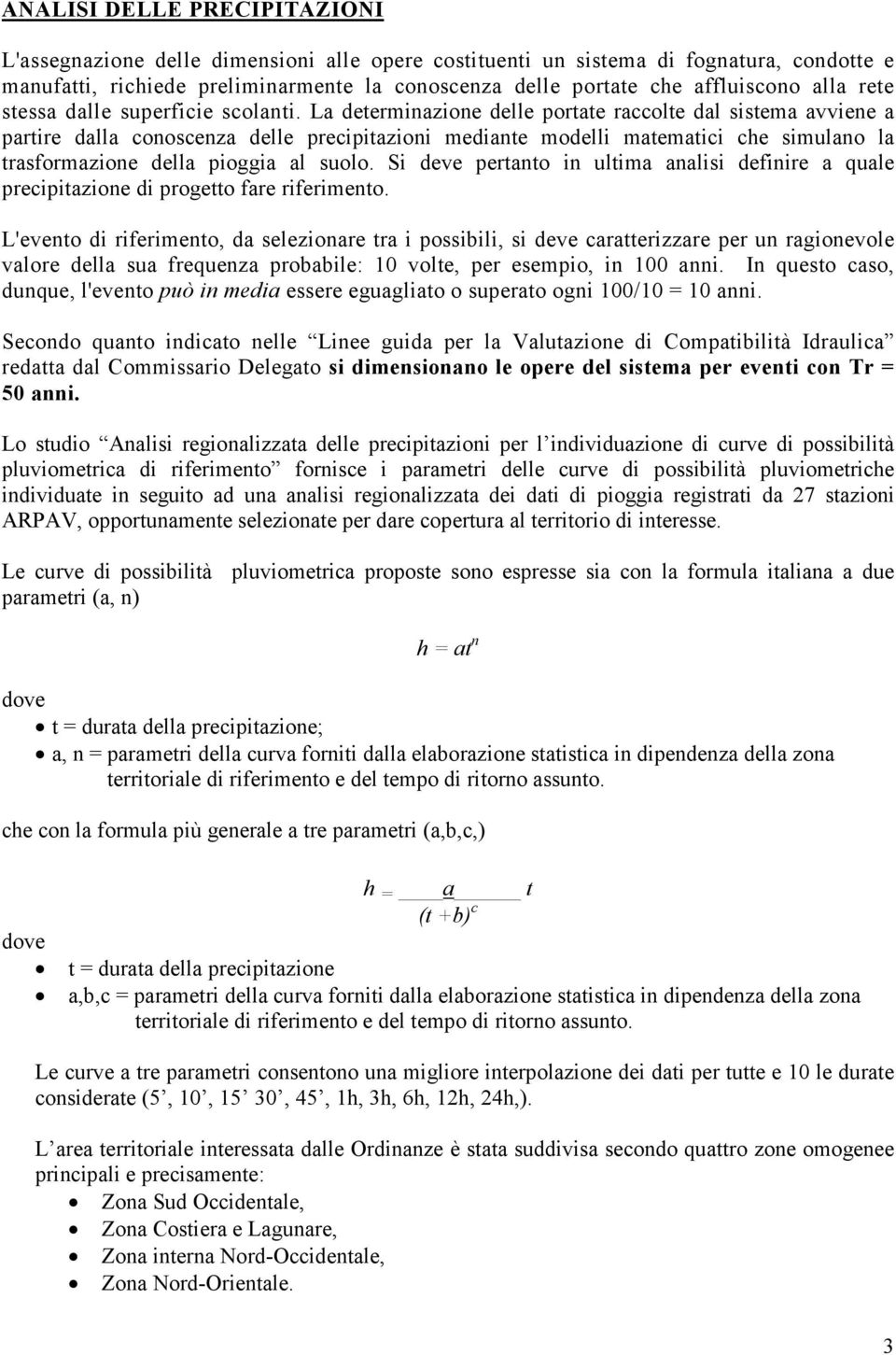 La determinazione delle portate raccolte dal sistema avviene a partire dalla conoscenza delle precipitazioni mediante modelli matematici che simulano la trasformazione della pioggia al suolo.