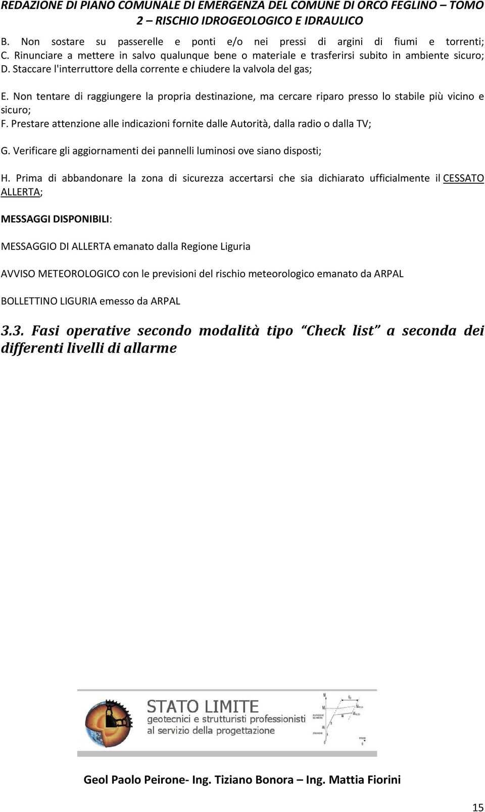 Non tentare di raggiungere la propria destinazione, ma cercare riparo presso lo stabile più vicino e sicuro; F. Prestare attenzione alle indicazioni fornite dalle Autorità, dalla radio o dalla TV; G.