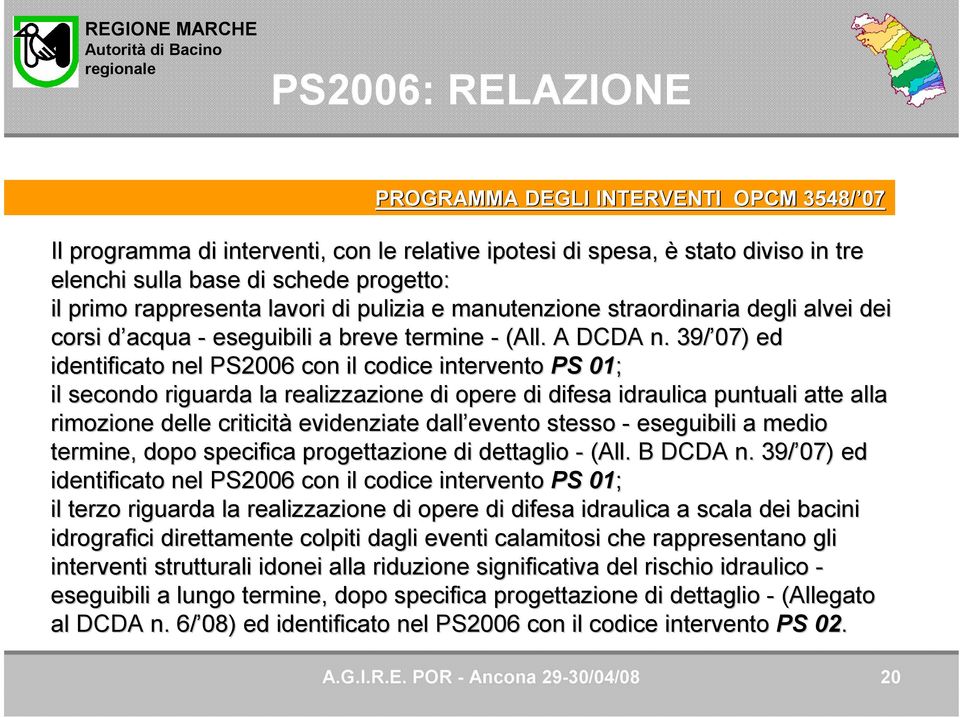 39/ 07) ed identificato nel PS2006 con il codice intervento PS 01; il secondo riguarda la realizzazione di opere di difesa idraulica a puntuali atte alla rimozione delle criticità evidenziate dall