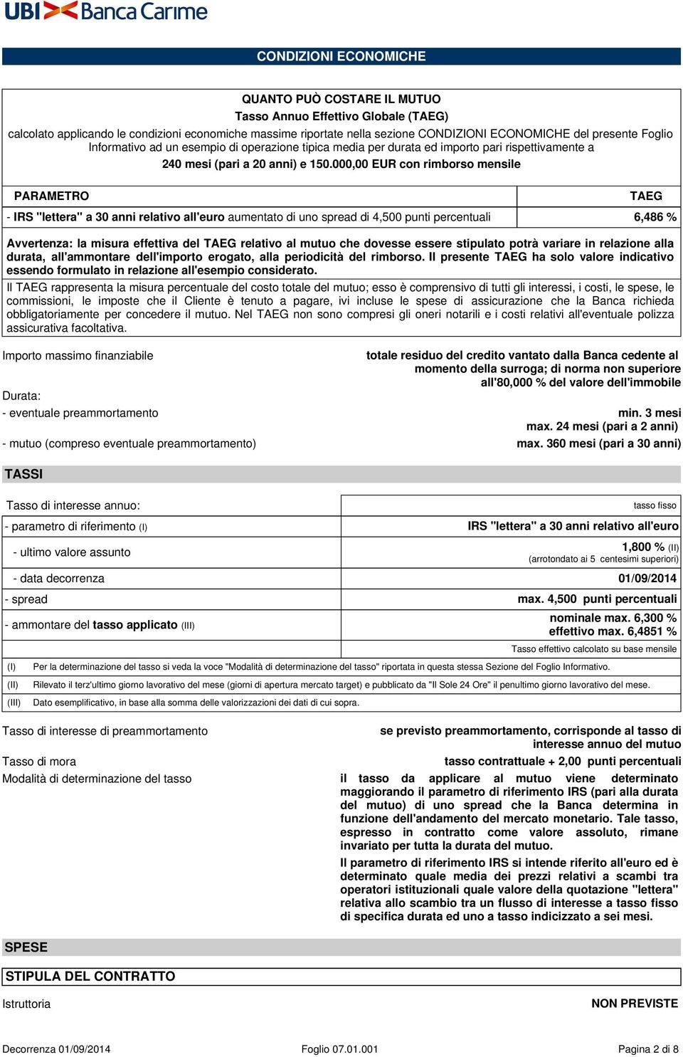 000,00 EUR con rimborso mensile PARAMETRO - IRS "lettera" a 30 anni relativo all'euro aumentato di uno spread di 4,500 punti percentuali 6,486 % Avvertenza: la misura effettiva del TAEG relativo al