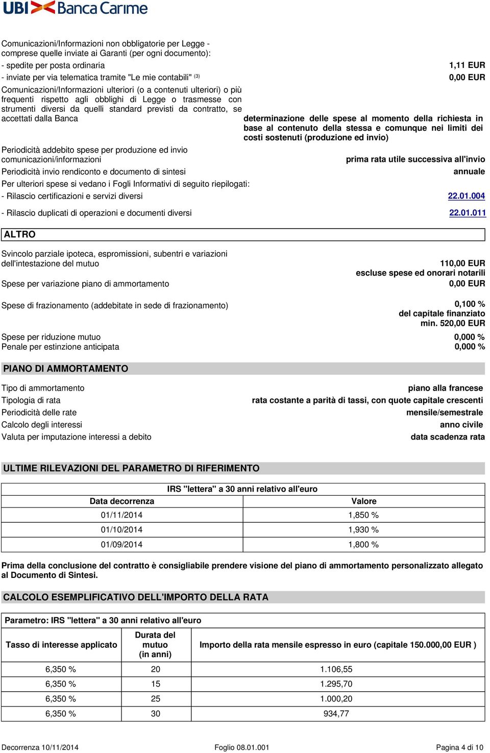 contratto, se accettati dalla Banca determinazione delle spese al momento della richiesta in base al contenuto della stessa e comunque nei limiti dei costi sostenuti (produzione ed invio) Periodicità