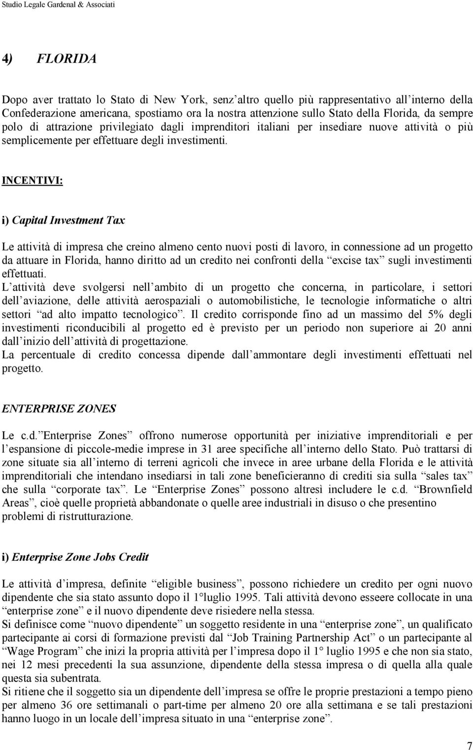 INCENTIVI: i) Capital Investment Tax Le attività di impresa che creino almeno cento nuovi posti di lavoro, in connessione ad un progetto da attuare in Florida, hanno diritto ad un credito nei