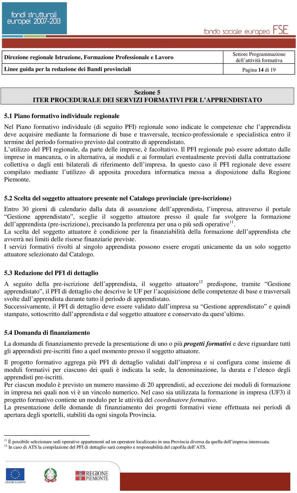 trasversale, tecnico-professionale e specialistica entro il termine del periodo formativo previsto dal contratto di apprendistato. L utilizzo del PFI regionale, da parte delle imprese, è facoltativo.