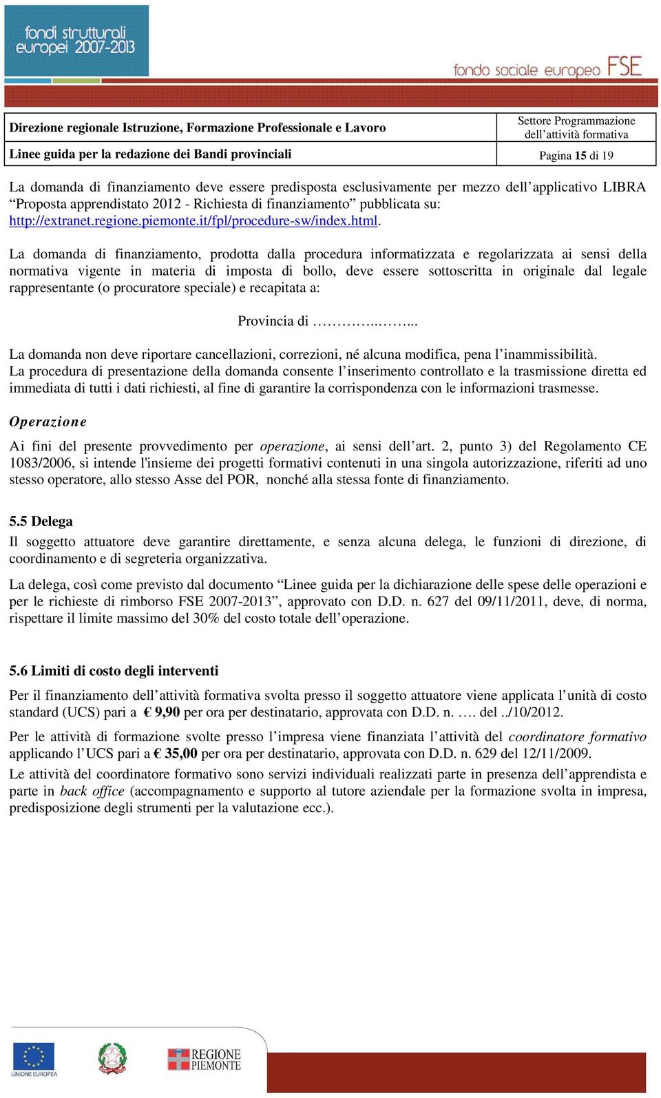 La domanda di finanziamento, prodotta dalla procedura informatizzata e regolarizzata ai sensi della normativa vigente in materia di imposta di bollo, deve essere sottoscritta in originale dal legale