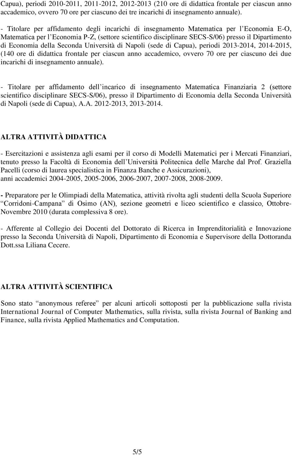 Economia della Seconda Università di Napoli (sede di Capua), periodi 2013-2014, 2014-2015, (140 ore di didattica frontale per ciascun anno accademico, ovvero 70 ore per ciascuno dei due incarichi di