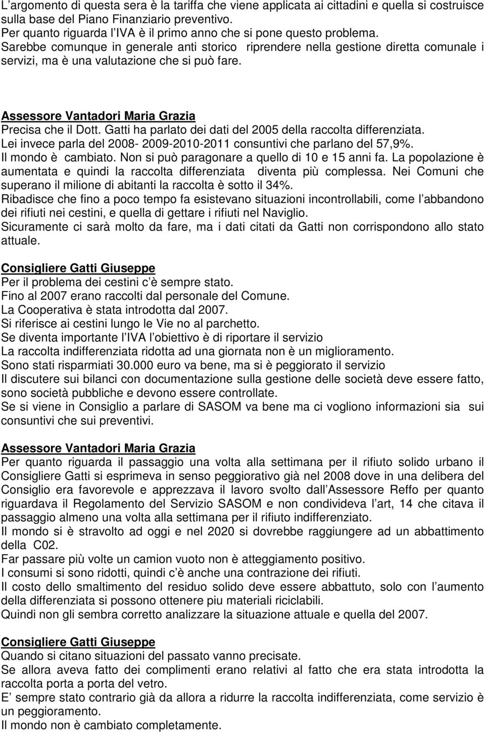 Sarebbe comunque in generale anti storico riprendere nella gestione diretta comunale i servizi, ma è una valutazione che si può fare. Assessore Vantadori Maria Grazia Precisa che il Dott.