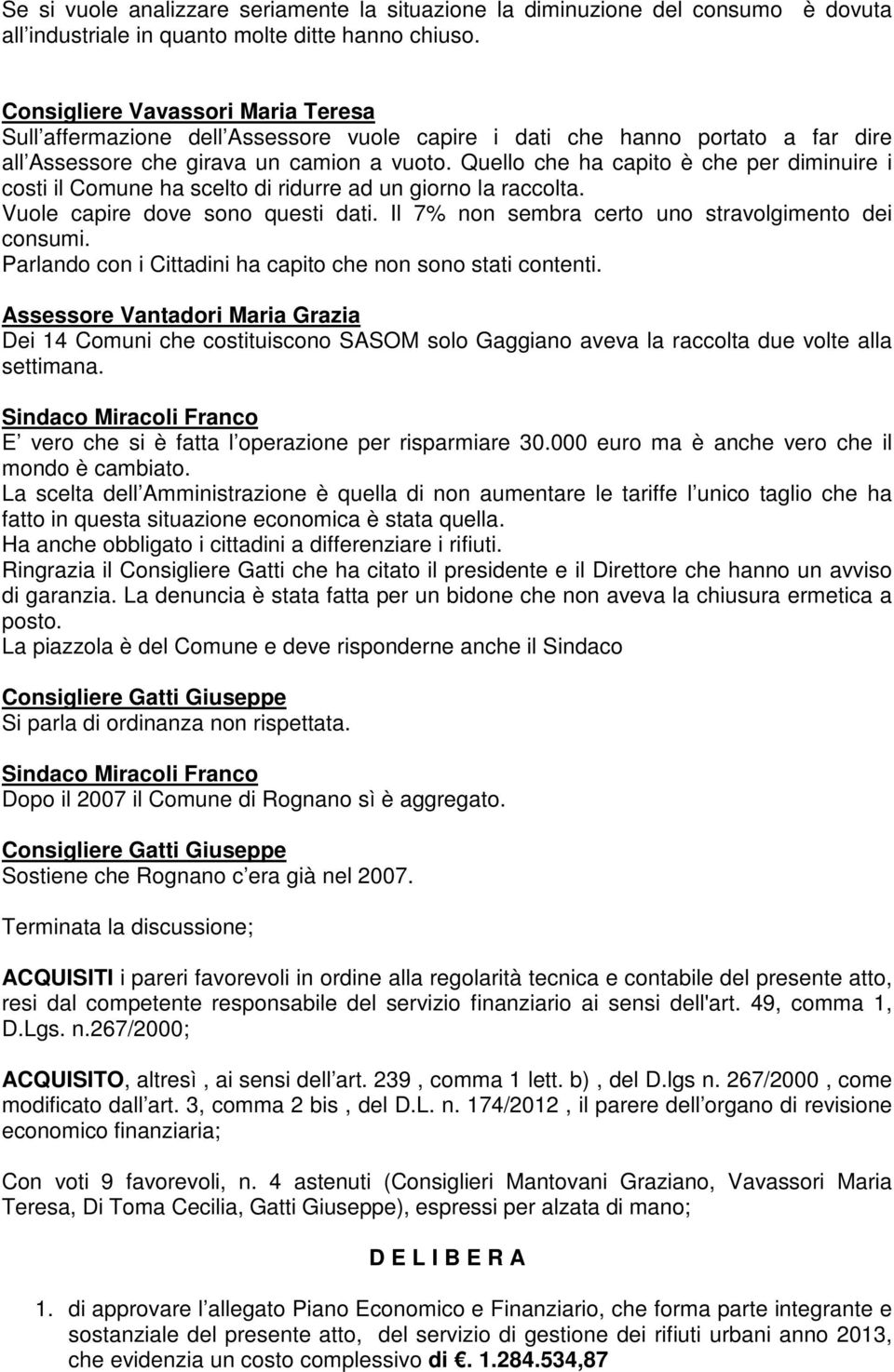 Quello che ha capito è che per diminuire i costi il Comune ha scelto di ridurre ad un giorno la raccolta. Vuole capire dove sono questi dati. Il 7% non sembra certo uno stravolgimento dei consumi.