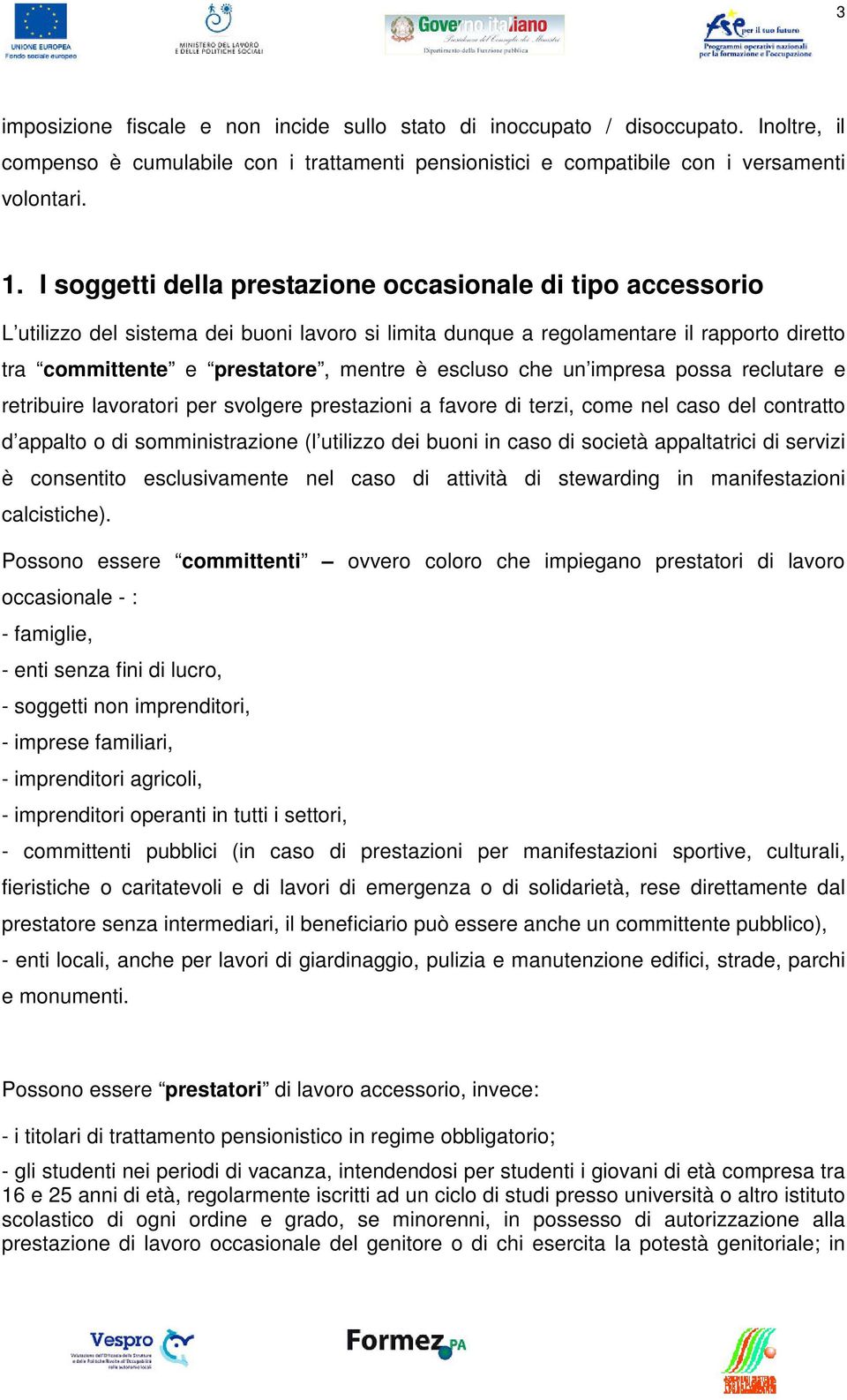 che un impresa possa reclutare e retribuire lavoratori per svolgere prestazioni a favore di terzi, come nel caso del contratto d appalto o di somministrazione (l utilizzo dei buoni in caso di società