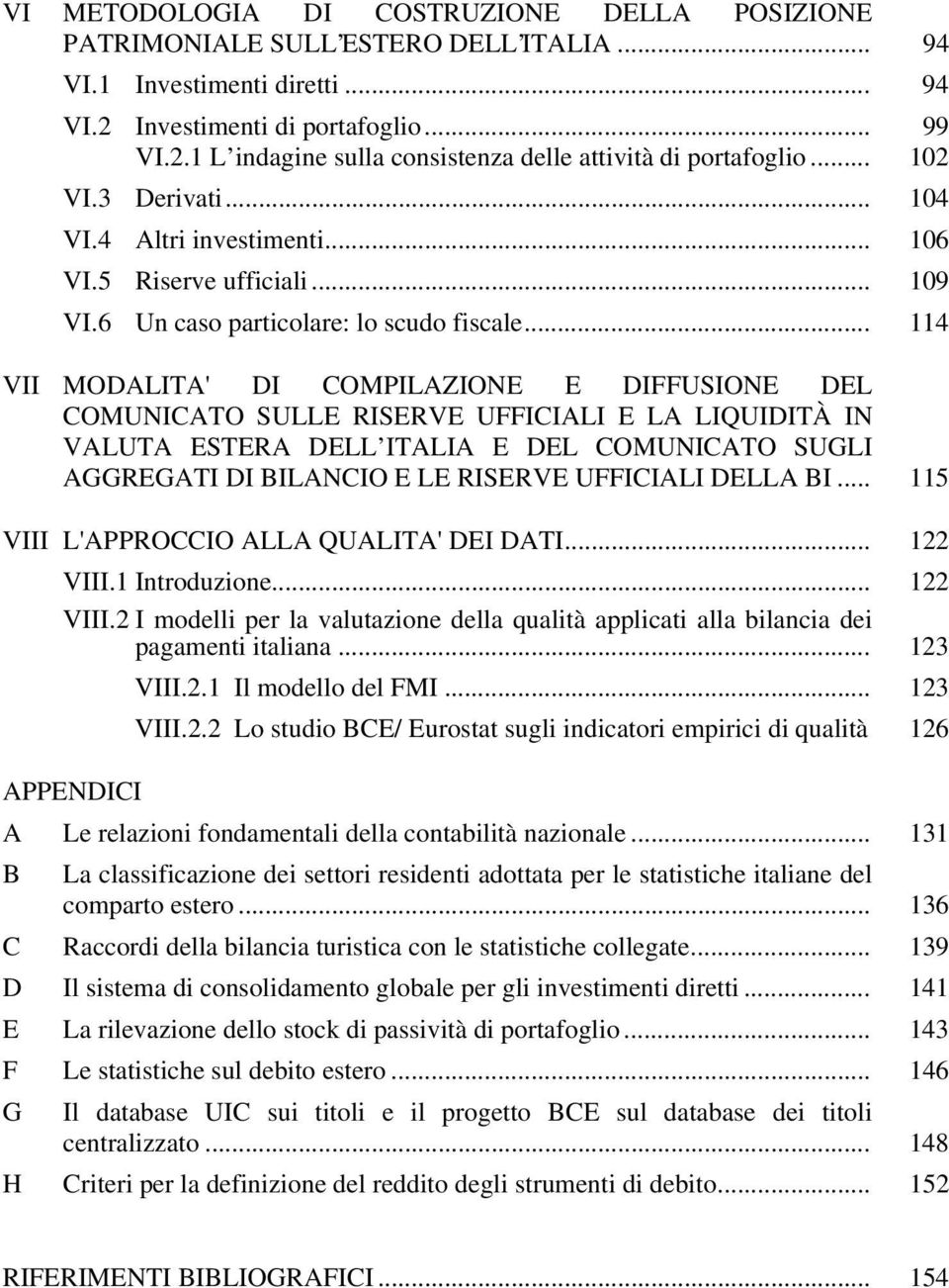 .. 114 VII MODALITA' DI COMPILAZIONE E DIFFUSIONE DEL COMUNICATO SULLE RISERVE UFFICIALI E LA LIQUIDITÀ IN VALUTA ESTERA DELL ITALIA E DEL COMUNICATO SUGLI AGGREGATI DI BILANCIO E LE RISERVE