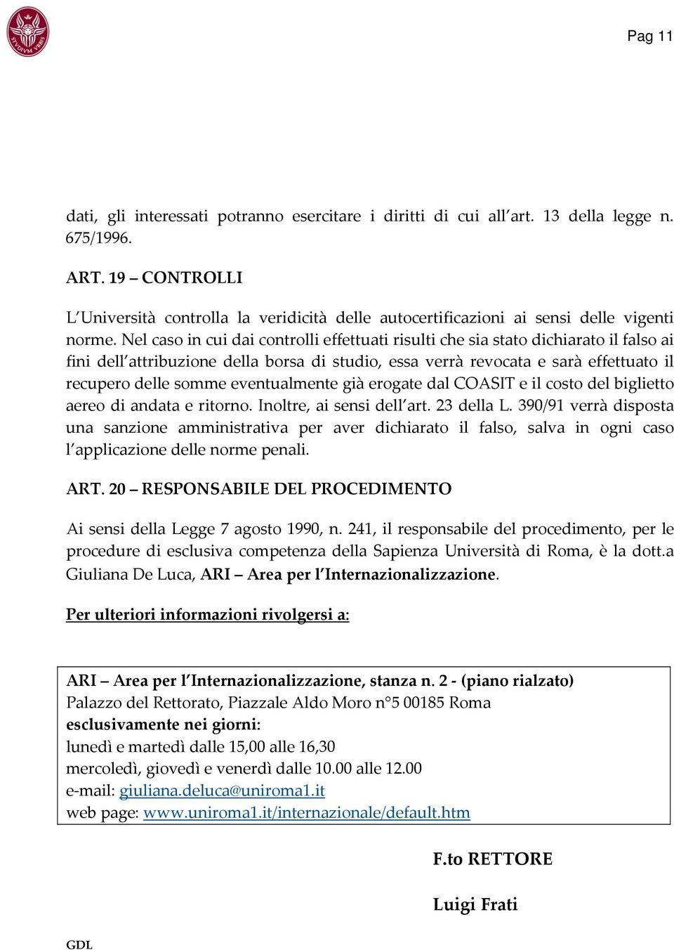 Nel caso in cui dai controlli effettuati risulti che sia stato dichiarato il falso ai fini dell attribuzione della borsa di studio, essa verrà revocata e sarà effettuato il recupero delle somme