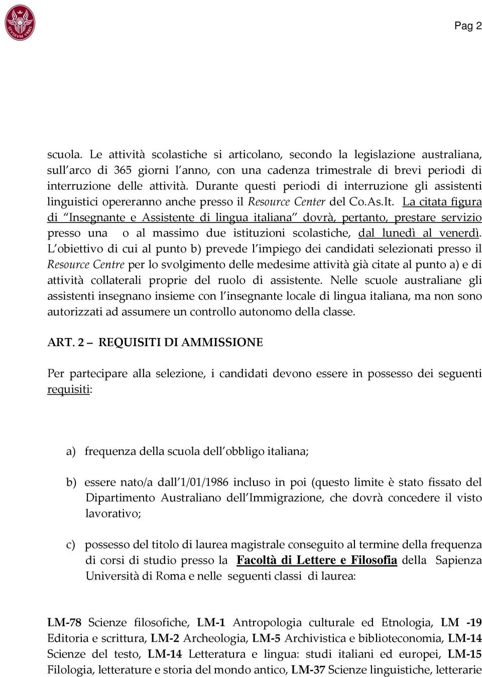 La citata figura di Insegnante e Assistente di lingua italiana dovrà, pertanto, prestare servizio presso una o al massimo due istituzioni scolastiche, dal lunedì al venerdì.